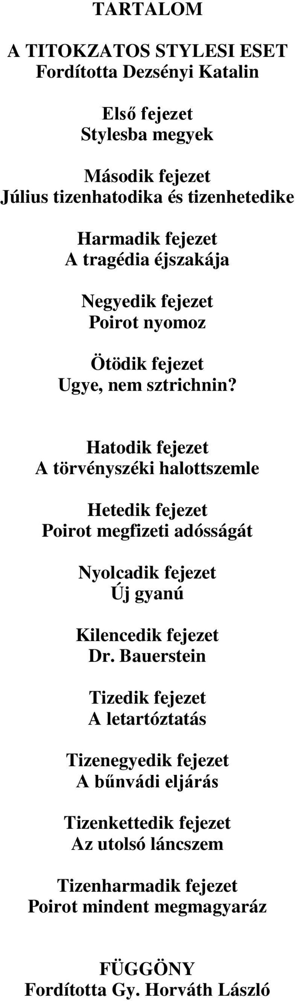 Hatodik fejezet A törvényszéki halottszemle Hetedik fejezet Poirot megfizeti adósságát Nyolcadik fejezet Új gyanú Kilencedik fejezet Dr.