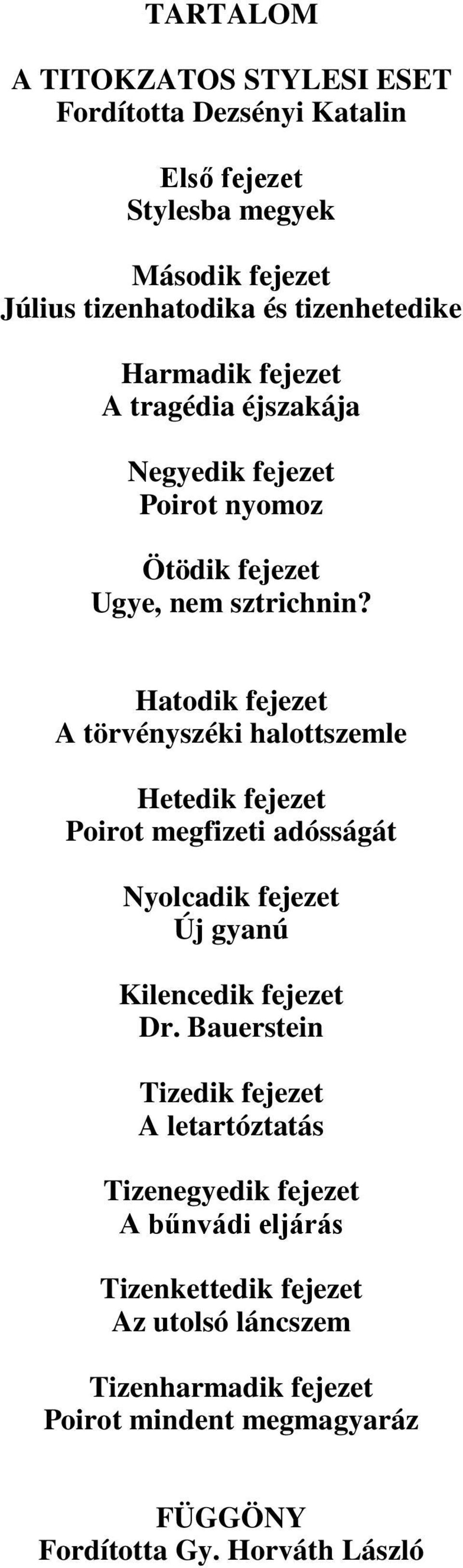 Hatodik fejezet A törvényszéki halottszemle Hetedik fejezet Poirot megfizeti adósságát Nyolcadik fejezet Új gyanú Kilencedik fejezet Dr.