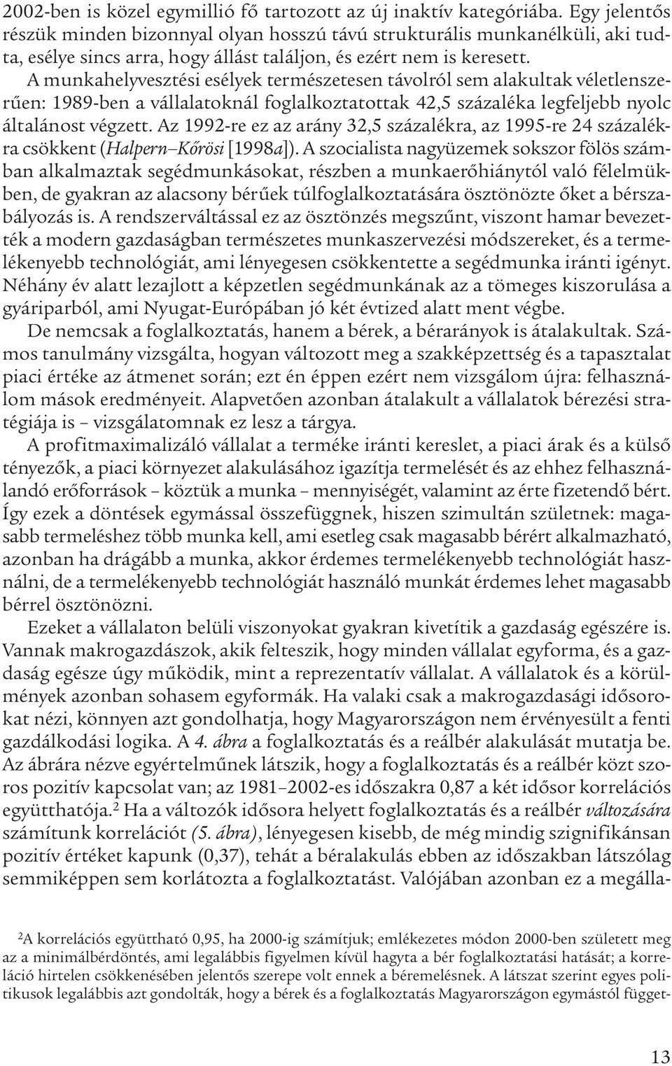 A munkahelyvesztési esélyek természetesen távolról sem alakultak véletlenszerűen: 1989-ben a vállalatoknál foglalkoztatottak 42,5 százaléka legfeljebb nyolc általánost végzett.