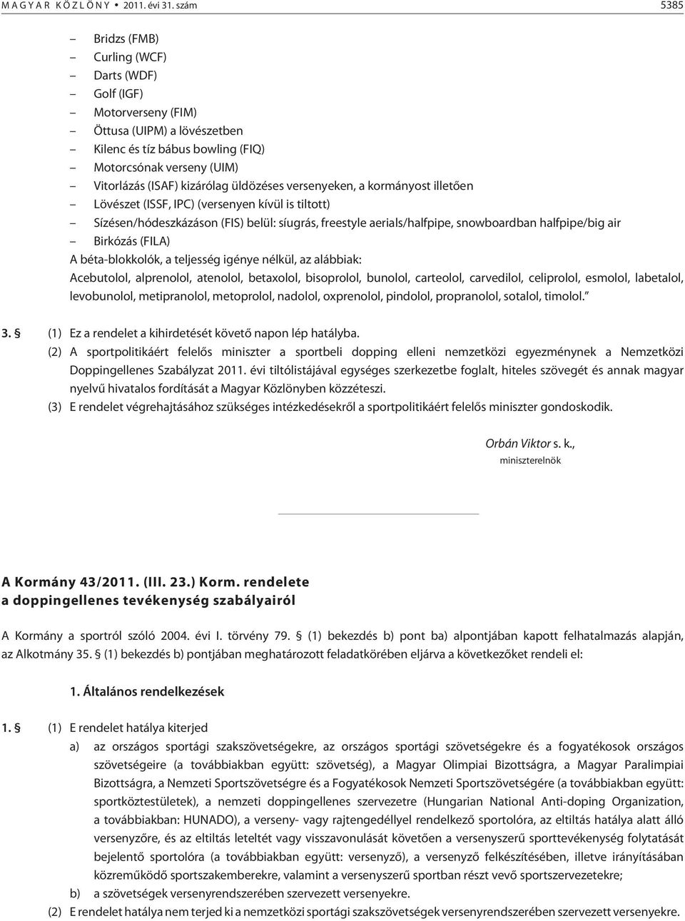 üldözéses versenyeken, a kormányost illetõen Lövészet (ISSF, IPC) (versenyen kívül is tiltott) Sízésen/hódeszkázáson (FIS) belül: síugrás, freestyle aerials/halfpipe, snowboardban halfpipe/big air