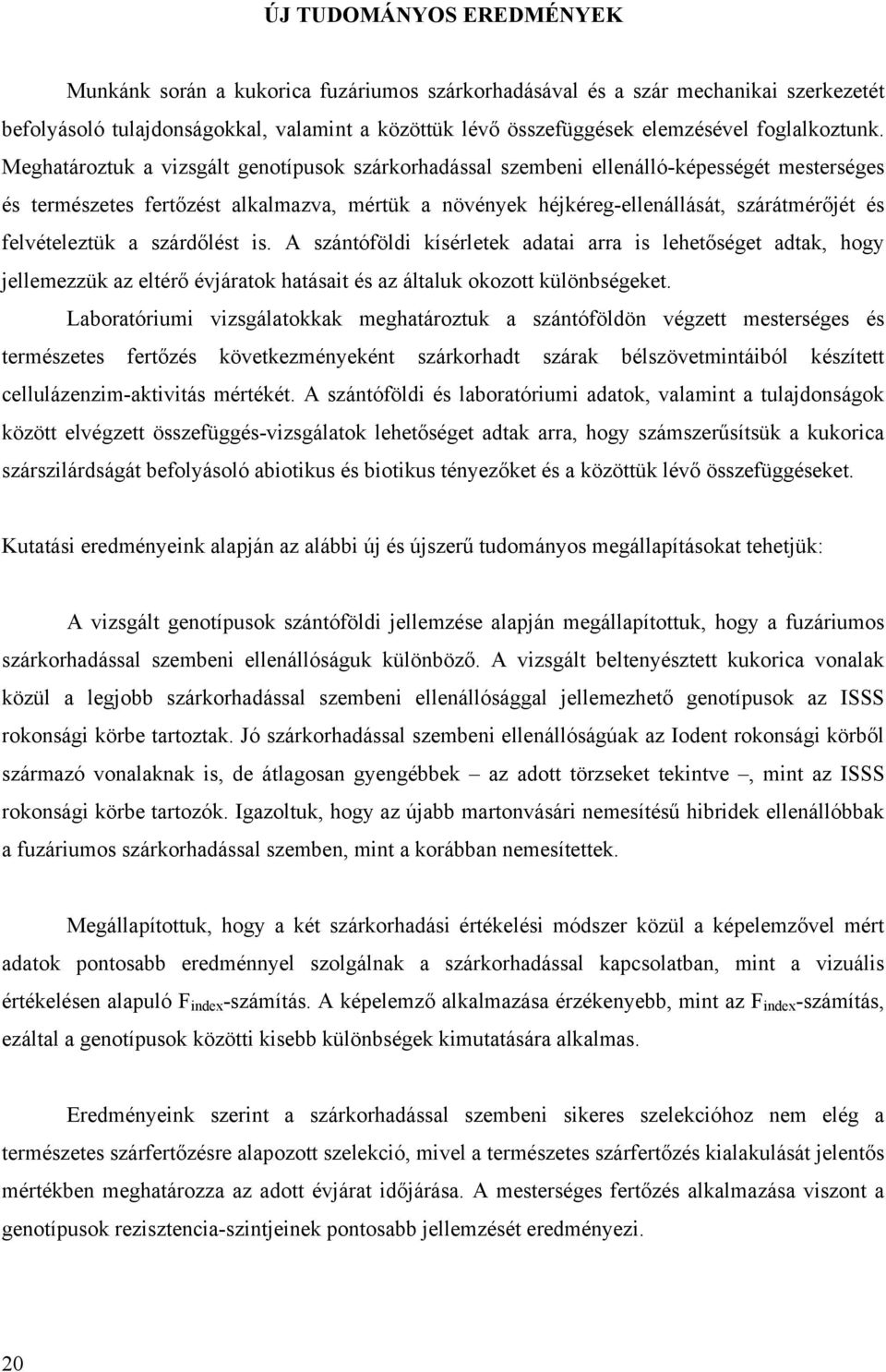 Meghatároztuk a vizsgált genotípusok szárkorhadással szembeni ellenálló-képességét mesterséges és természetes fertőzést alkalmazva, mértük a növények héjkéreg-ellenállását, szárátmérőjét és