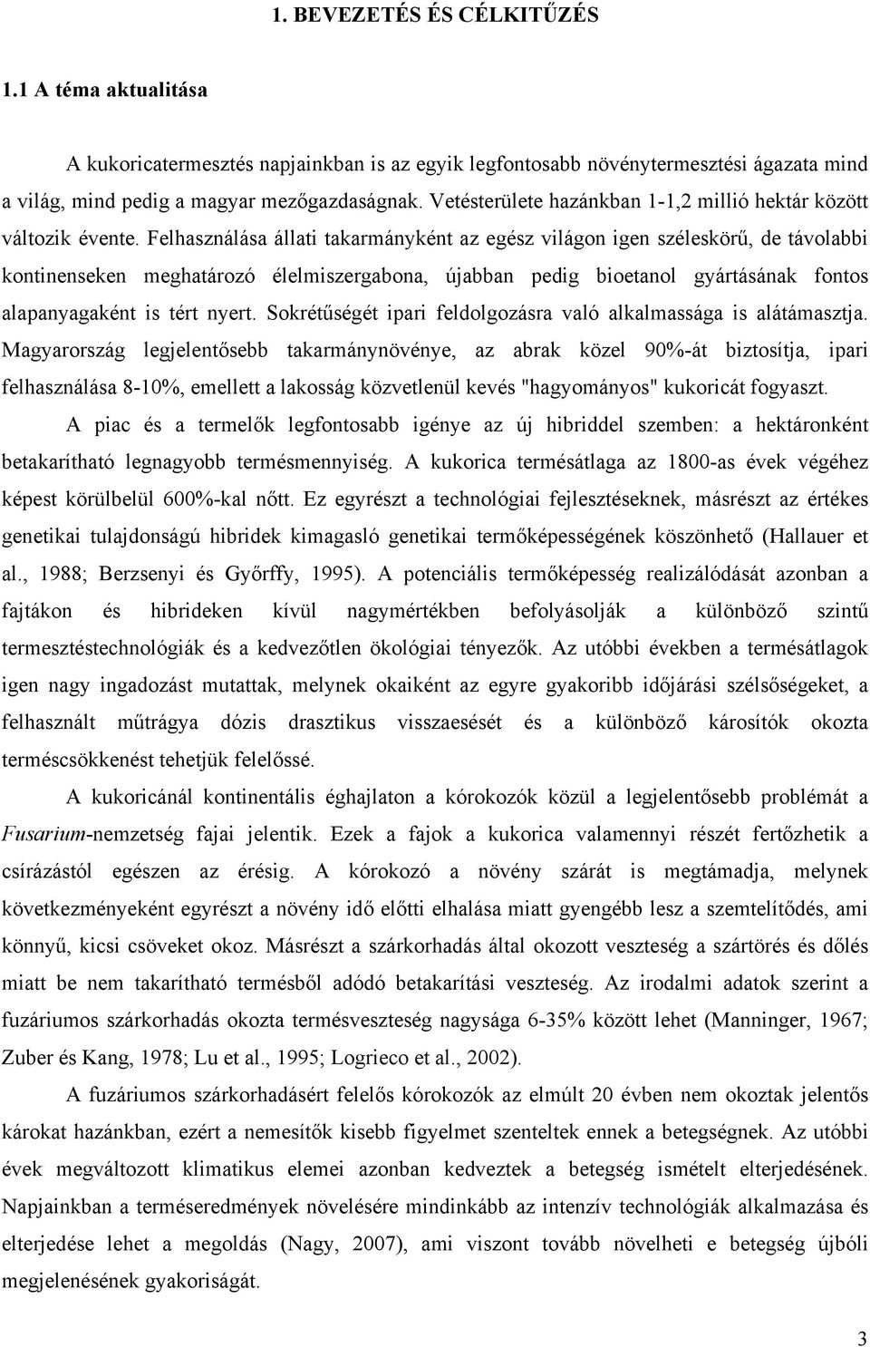 Felhasználása állati takarmányként az egész világon igen széleskörű, de távolabbi kontinenseken meghatározó élelmiszergabona, újabban pedig bioetanol gyártásának fontos alapanyagaként is tért nyert.
