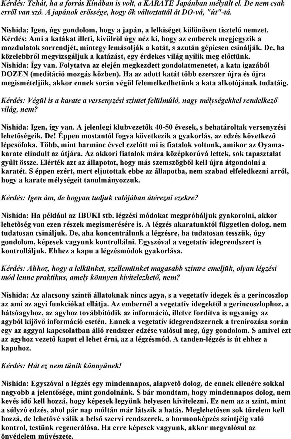 Kérdés: Ami a katákat illeti, kívülről úgy néz ki, hogy az emberek megjegyzik a mozdulatok sorrendjét, mintegy lemásolják a katát, s azután gépiesen csinálják.