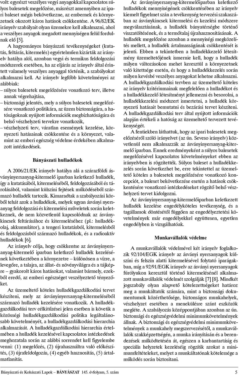 A hagyományos bányászati tevékenységeket (kutatás, feltárás, kitermelés) egyértelmûen kizárták az irányelv hatálya alól, azonban vegyi és termikus feldolgozási módszerek esetében, ha az eljárás az