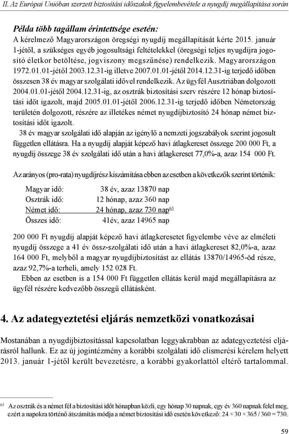 01.01-jétől 2003.12.31-ig illetve 2007.01.01-jétől 2014.12.31-ig terjedő időben összesen 38 év magyar szolgálati idővel rendelkezik. Az ügyfél Ausztriában dolgozott 2004.01.01-jétől 2004.12.31-ig, az osztrák biztosítási szerv részére 12 hónap biztosítási időt igazolt, majd 2005.