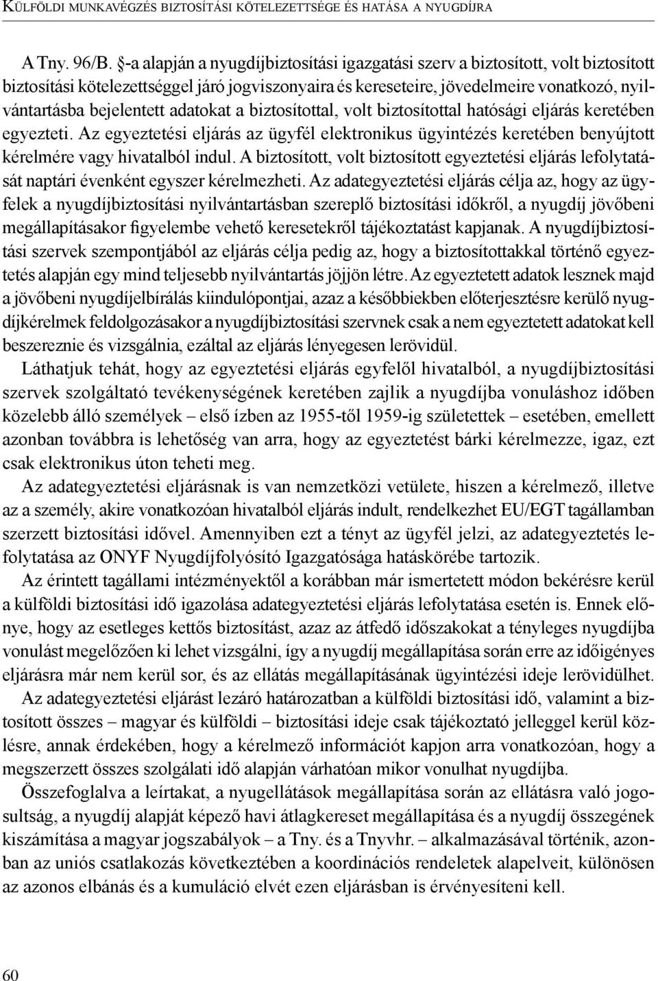 adatokat a biztosítottal, volt biztosítottal hatósági eljárás keretében egyezteti. Az egyeztetési eljárás az ügyfél elektronikus ügyintézés keretében benyújtott kérelmére vagy hivatalból indul.