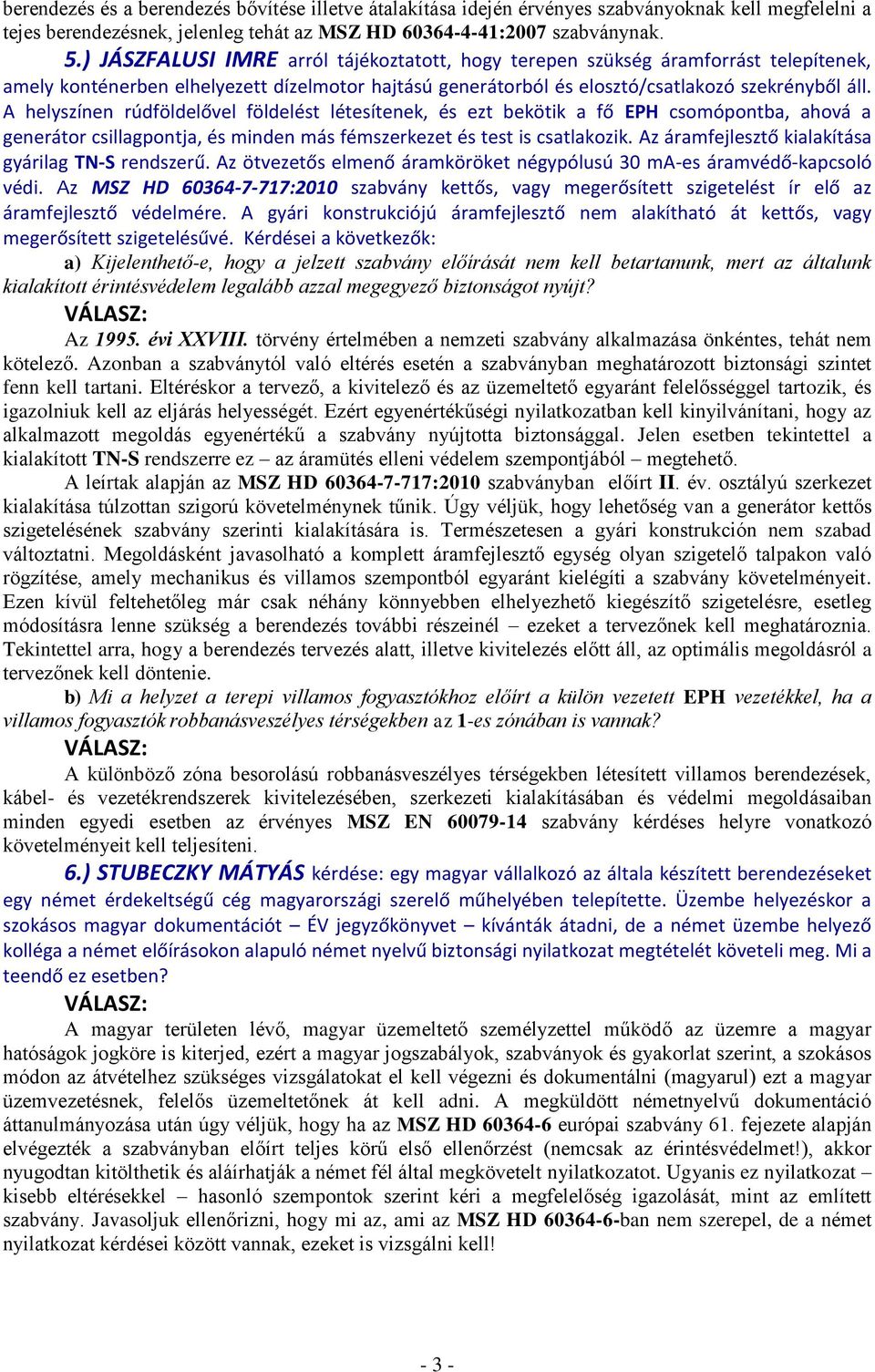 A helyszínen rúdföldelővel földelést létesítenek, és ezt bekötik a fő EPH csomópontba, ahová a generátor csillagpontja, és minden más fémszerkezet és test is csatlakozik.