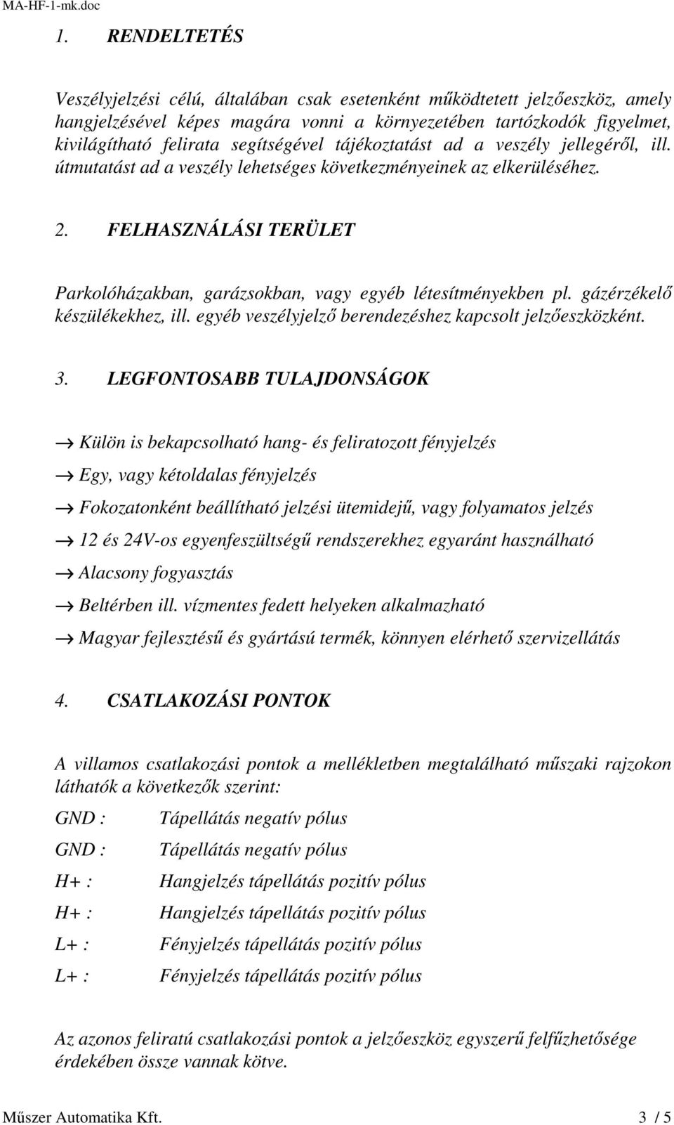 FELHASZNÁLÁSI TERÜLET Parkolóházakban, garázsokban, vagy egyéb létesítményekben pl. gázérzékelő készülékekhez, ill. egyéb veszélyjelző berendezéshez kapcsolt jelzőeszközként. 3.