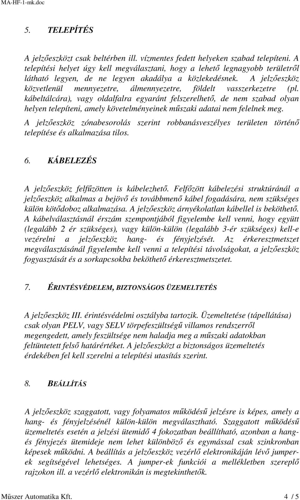 A jelzőeszköz közvetlenül mennyezetre, álmennyezetre, földelt vasszerkezetre (pl.