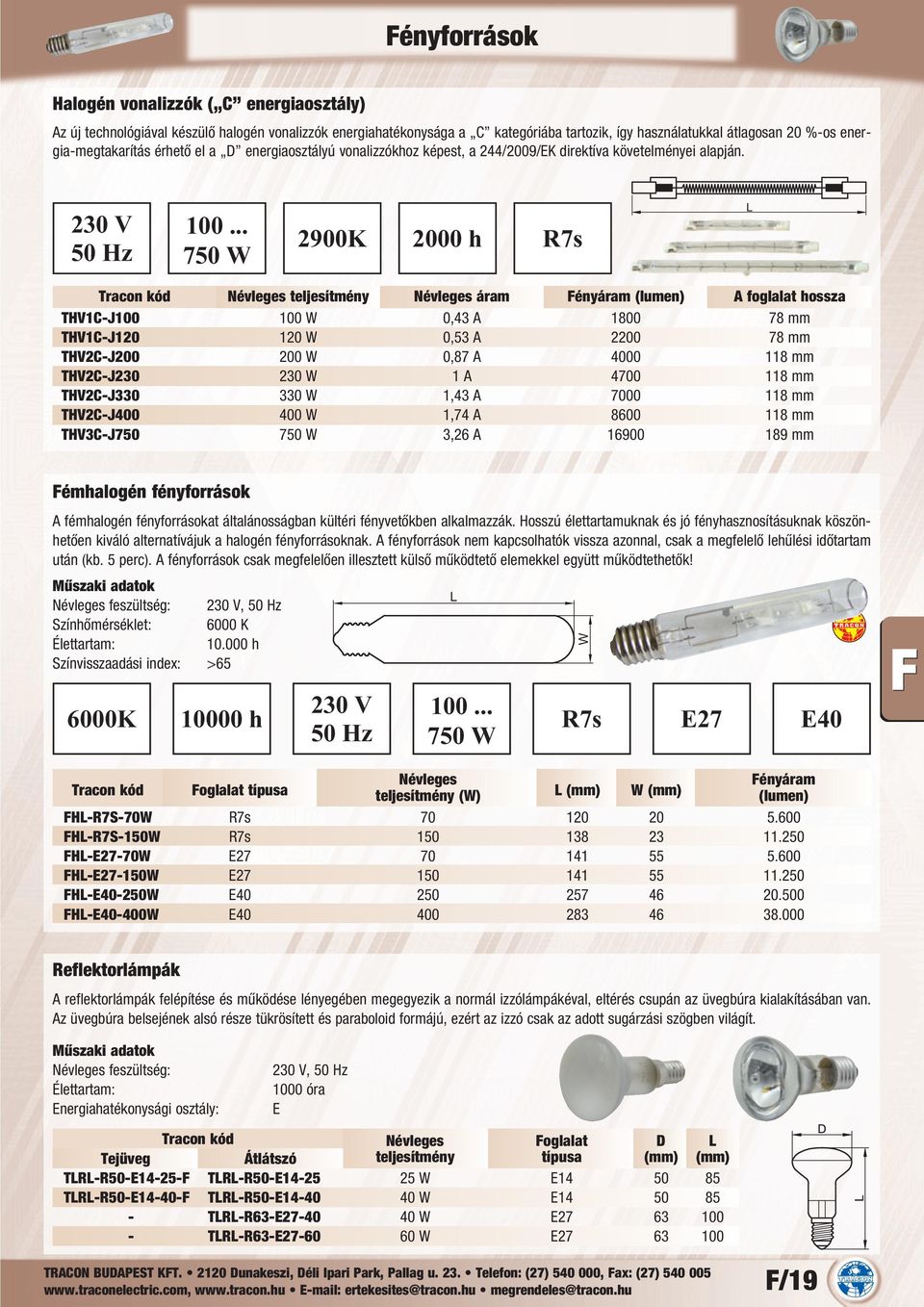 .. 750 W 2900K 2000 h R7s Névleges teljesítmény Névleges áram Fényáram (lumen) A foglalat hossza THV1C-J100 100 W 0,43 A 1800 78 mm THV1C-J120 120 W 0,53 A 2200 78 mm THV2C-J200 200 W 0,87 A 4000 118