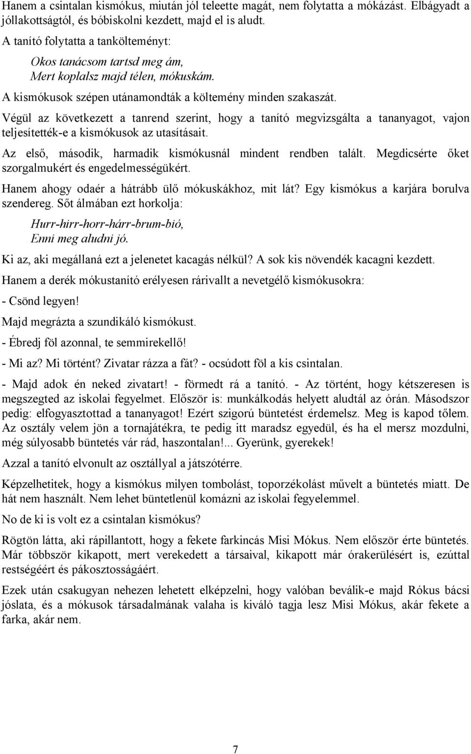 Végül az következett a tanrend szerint, hogy a tanító megvizsgálta a tananyagot, vajon teljesítették-e a kismókusok az utasításait. Az első, második, harmadik kismókusnál mindent rendben talált.