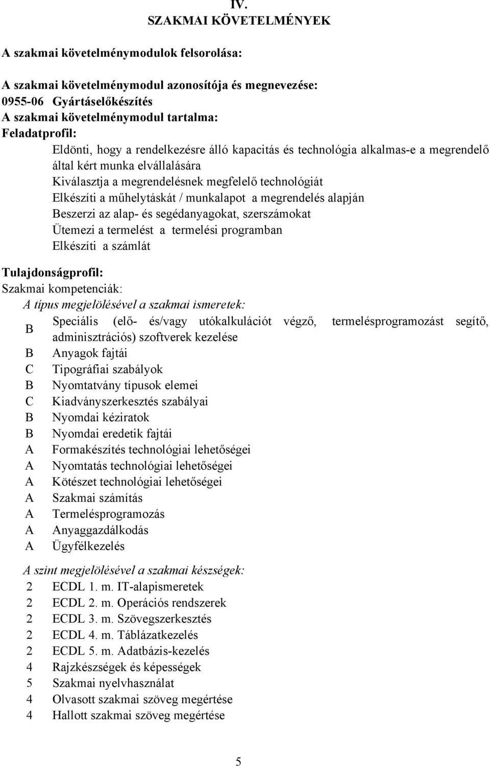 műhelytáskát / munkalapot a megrendelés alapján Beszerzi az alap- és segédanyagokat, szerszámokat Ütemezi a termelést a termelési programban Elkészíti a számlát Tulajdonságprofil: Szakmai