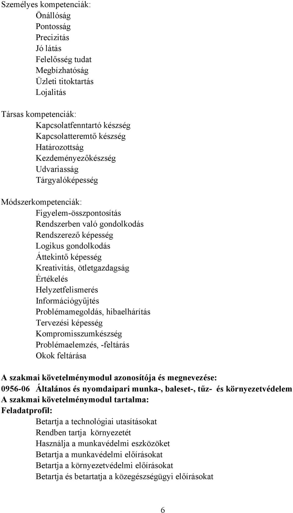 Kreativitás, ötletgazdagság Értékelés Helyzetfelismerés Információgyűjtés Problémamegoldás, hibaelhárítás Tervezési képesség Kompromisszumkészség Problémaelemzés, -feltárás Okok feltárása A szakmai