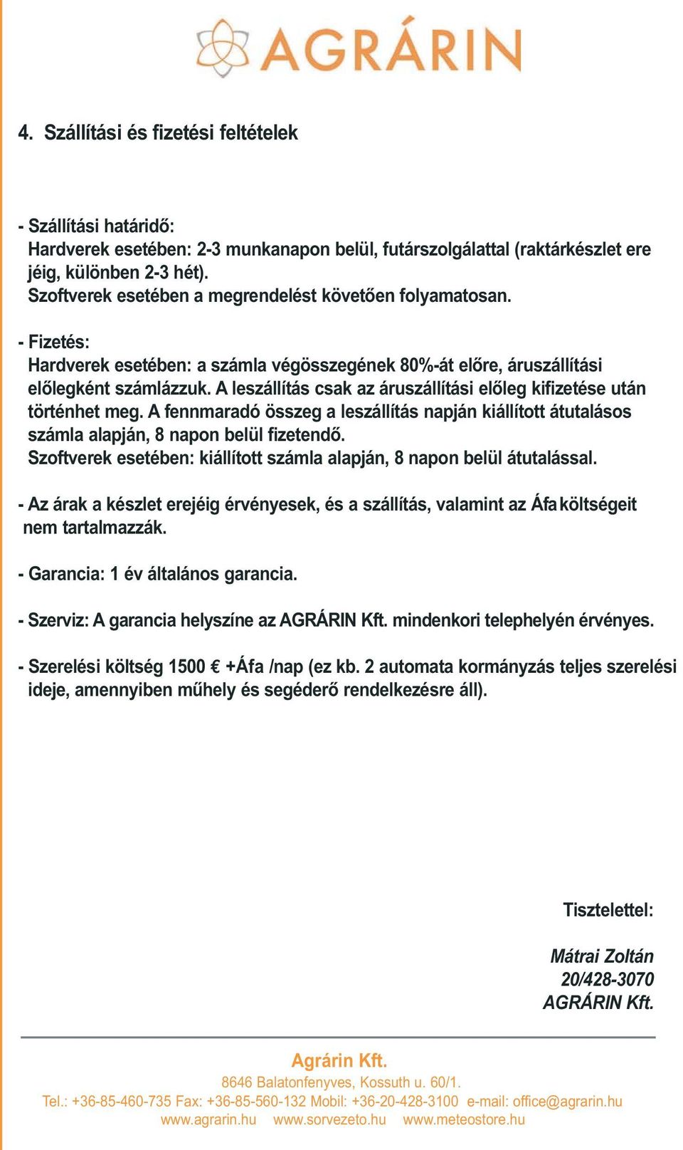 A leszállítás csak az áruszállítási elõleg kifizetése után történhet meg. A fennmaradó összeg a leszállítás napján kiállított átutalásos számla alapján, 8 napon belül fizetendõ.