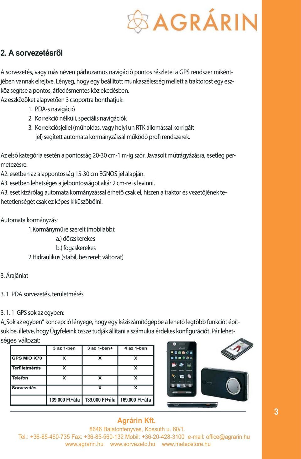 Korrekció nélküli, speciális navigációk 3. Korrekciósjellel (műholdas, vagy helyi un RTK állomással korrigált jel) segített automata kormányzással működő profi rendszerek.