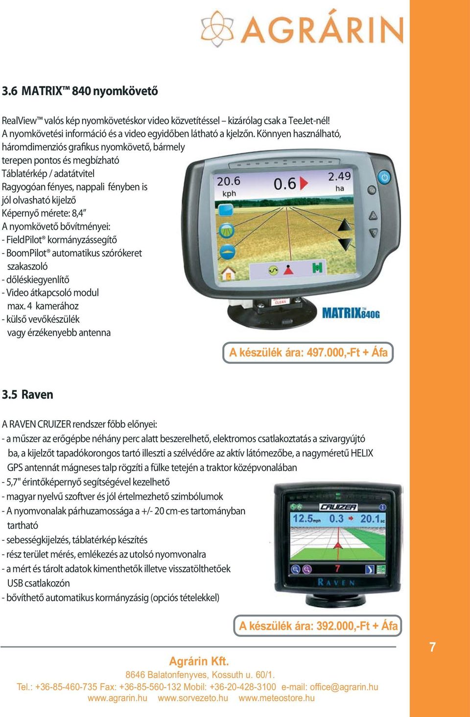 A nyomkövető bővítményei: - FieldPilot kormányzássegítő - BoomPilot automatikus szórókeret szakaszoló - dőléskiegyenlítő - Video átkapcsoló modul max.