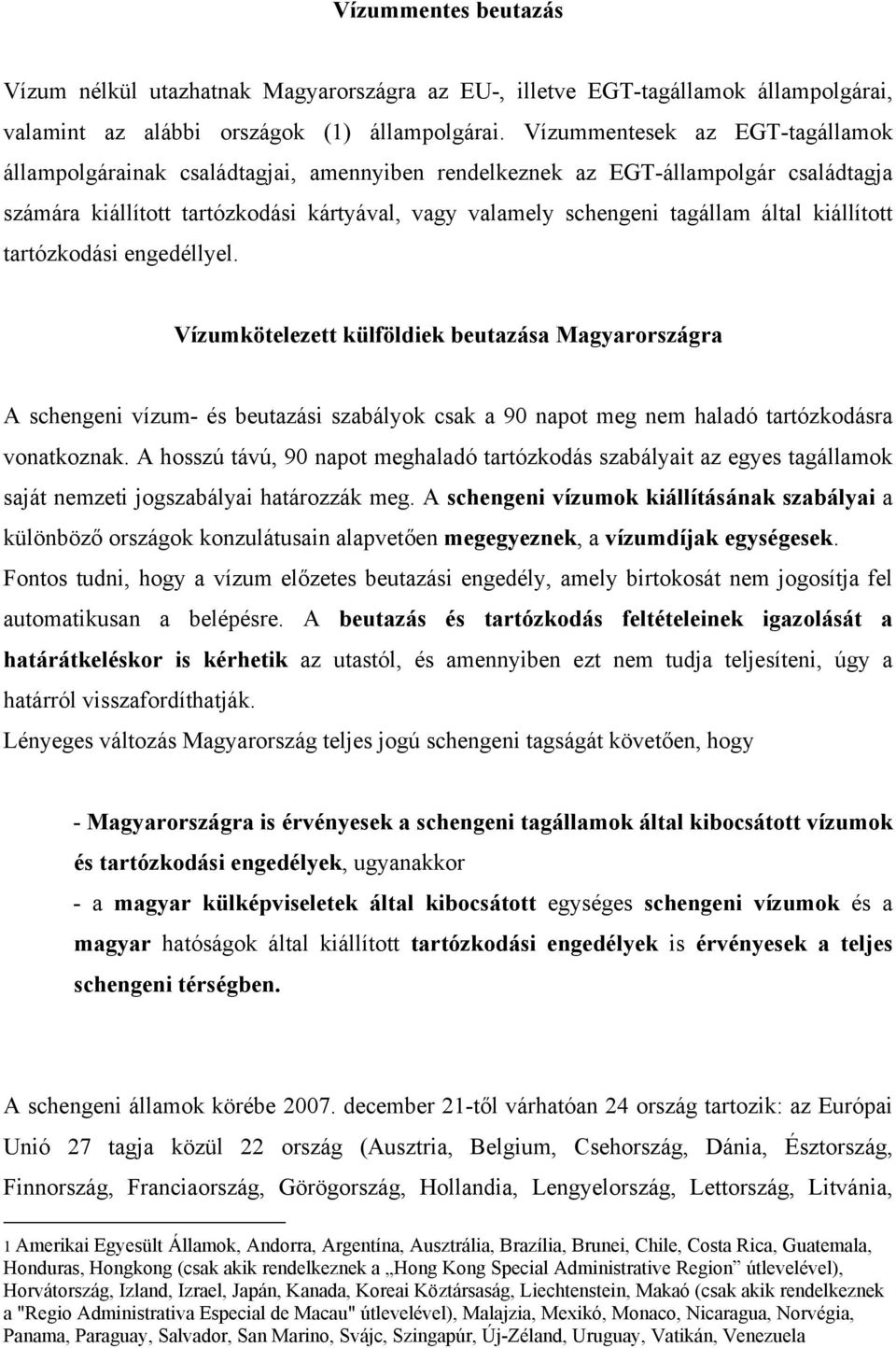 kiállított tartózkodási engedéllyel. Vízumkötelezett külföldiek beutazása Magyarországra A schengeni vízum- és beutazási szabályok csak a 90 napot meg nem haladó tartózkodásra vonatkoznak.