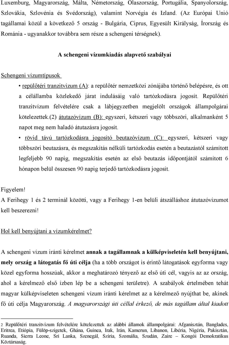 A schengeni vízumkiadás alapvető szabályai Schengeni vízumtípusok repülőtéri tranzitvízum (A): a repülőtér nemzetközi zónájába történő belépésre, és ott a célállamba közlekedő járat indulásáig való