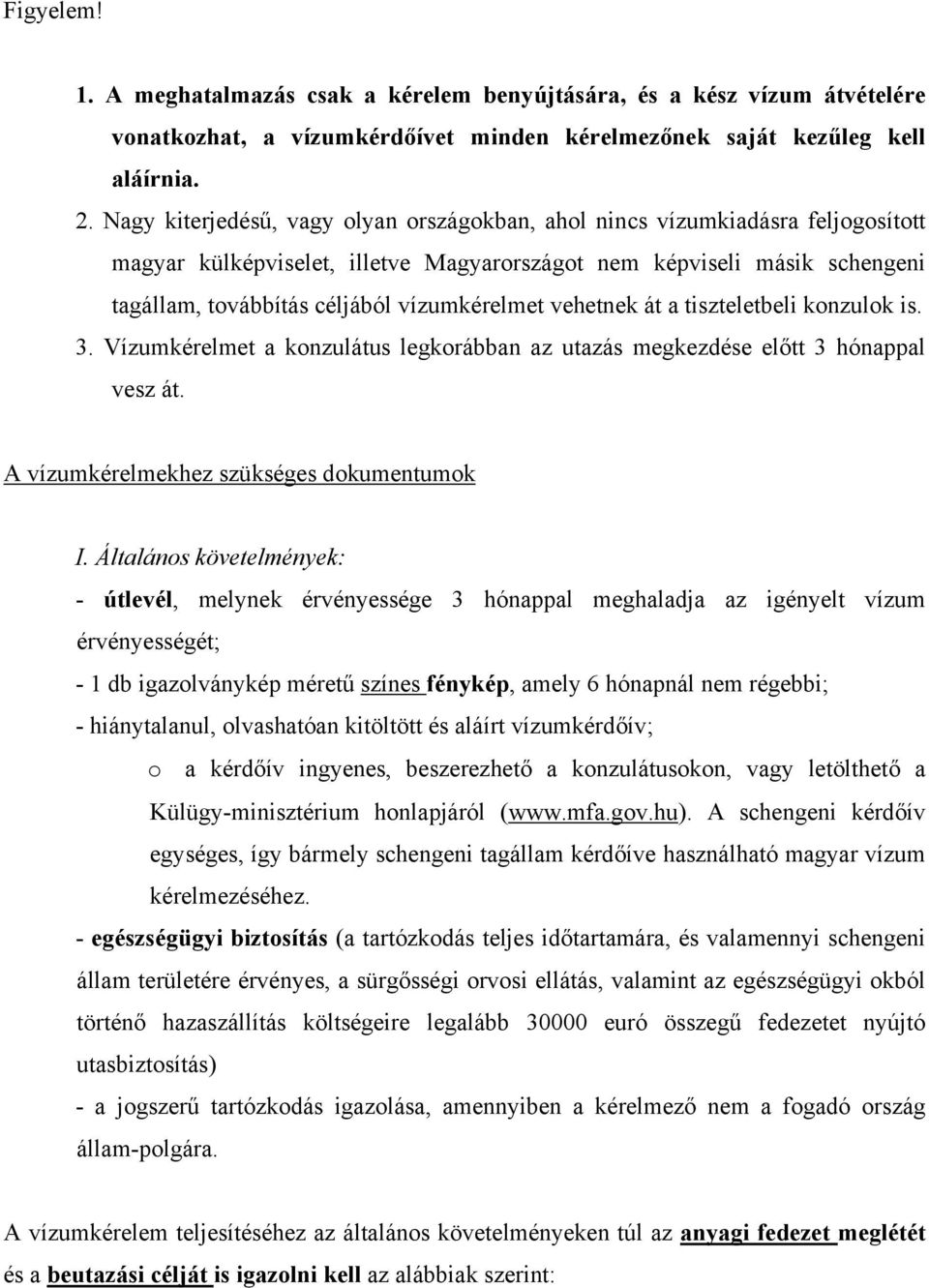 vehetnek át a tiszteletbeli konzulok is. 3. Vízumkérelmet a konzulátus legkorábban az utazás megkezdése előtt 3 hónappal vesz át. A vízumkérelmekhez szükséges dokumentumok I.
