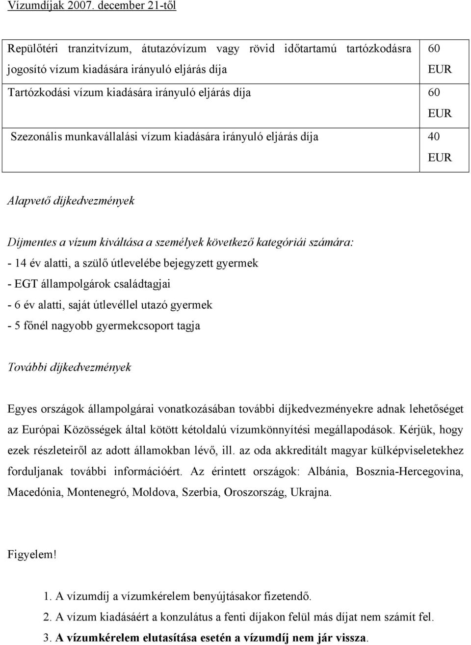 EUR Szezonális munkavállalási vízum kiadására irányuló eljárás díja 40 EUR Alapvető díjkedvezmények Díjmentes a vízum kiváltása a személyek következő kategóriái számára: - 14 év alatti, a szülő