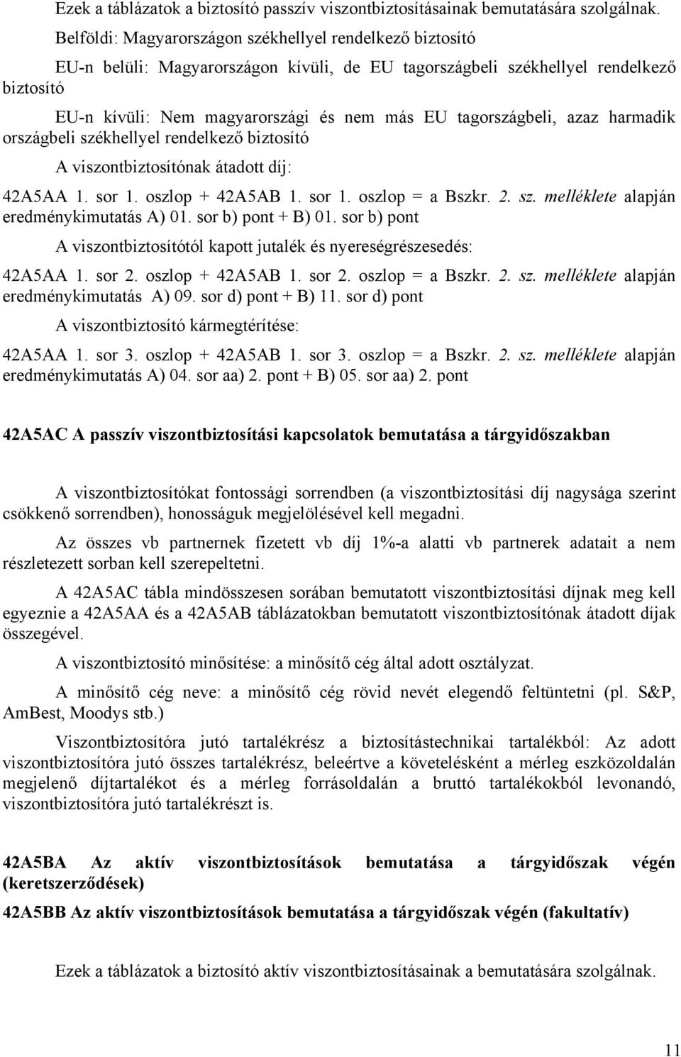 tagországbeli, azaz harmadik országbeli székhellyel rendelkező biztosító A viszontbiztosítónak átadott díj: 42A5AA 1. sor 1. oszlop + 42A5AB 1. sor 1. oszlop = a Bszkr. 2. sz. melléklete alapján eredménykimutatás A) 01.