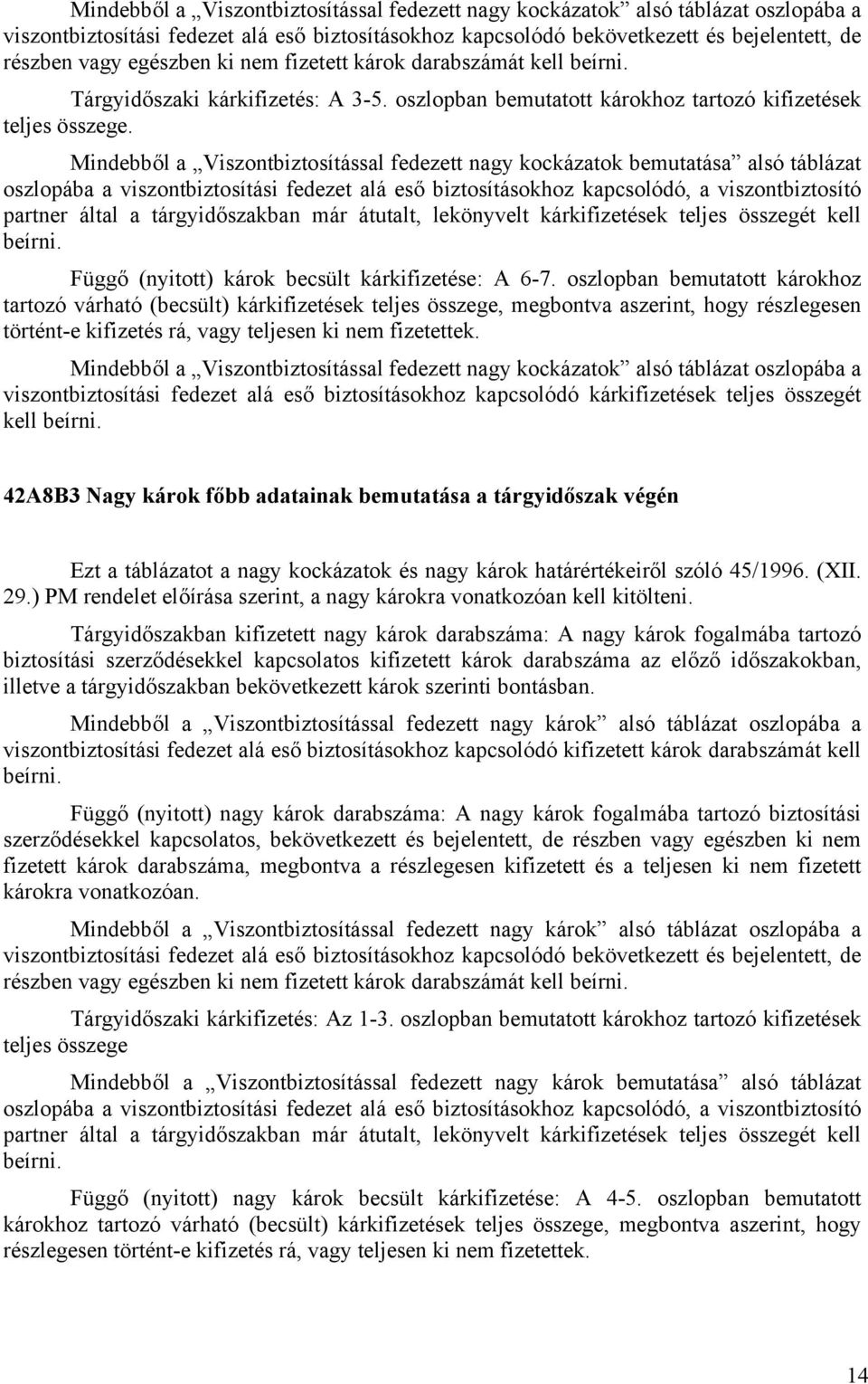 Mindebből a Viszontbiztosítással fedezett nagy kockázatok bemutatása alsó táblázat oszlopába a viszontbiztosítási fedezet alá eső biztosításokhoz kapcsolódó, a viszontbiztosító partner által a