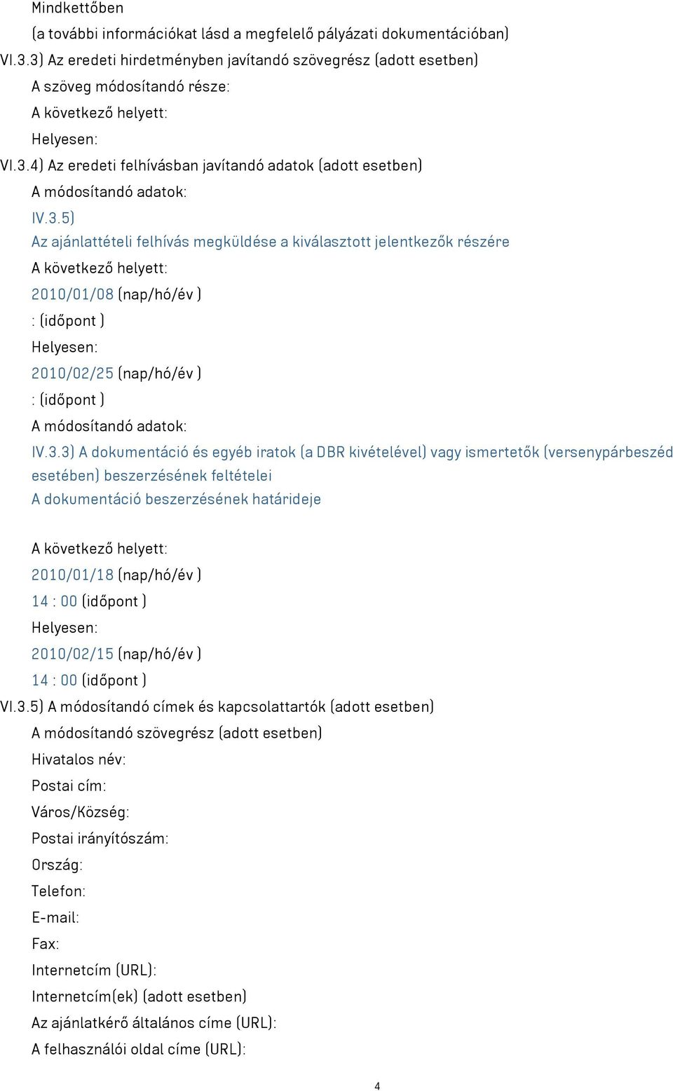 egyéb iratok (a DBR kivételével) vagy ismertetők (versenypárbeszéd esetében) beszerzésének feltételei A dokumentáció beszerzésének határideje 2010/01/18 (nap/hó/év ) 14 : 00 (időpont ) 2010/02/15