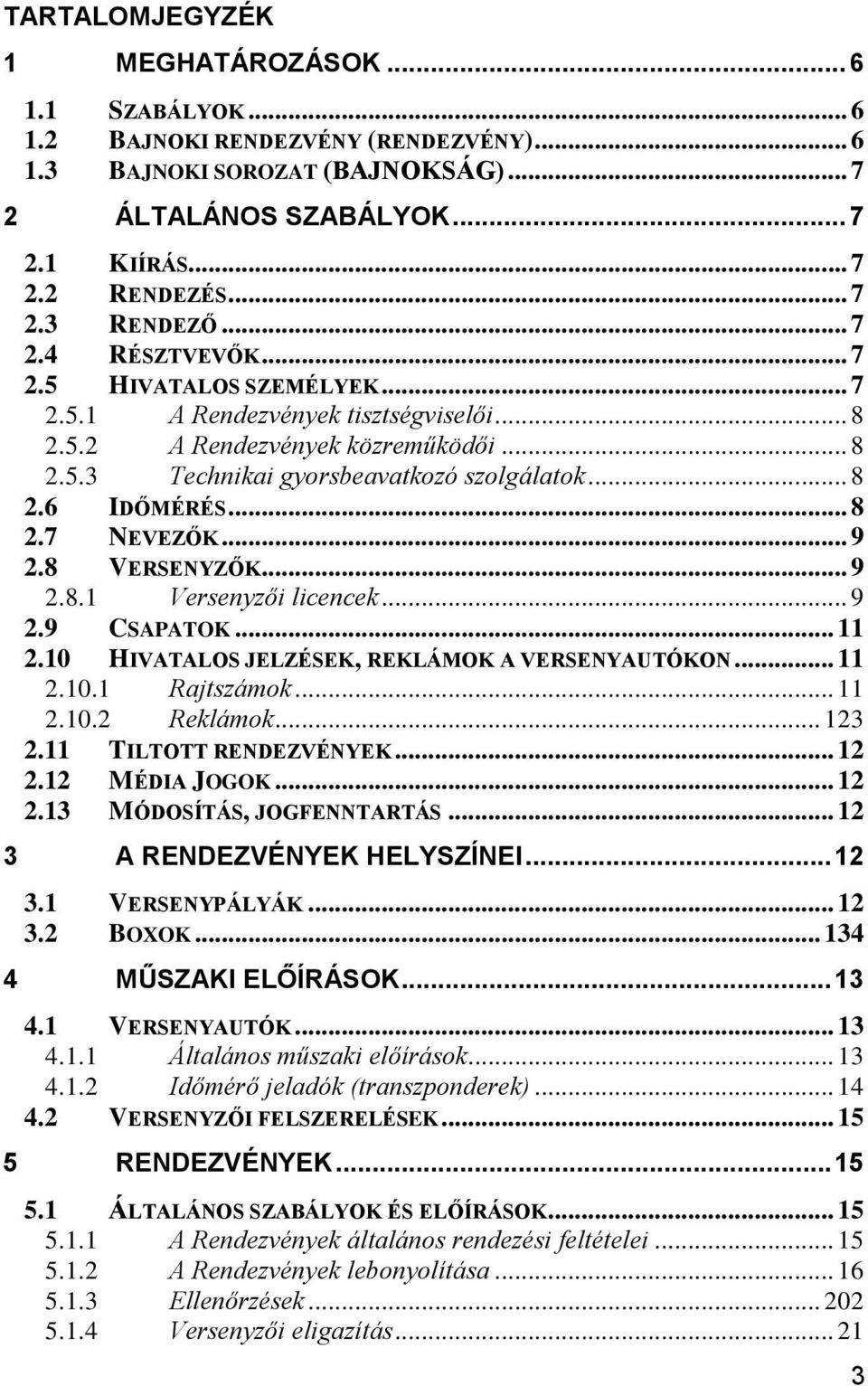 .. 8 2.7 NEVEZŐK... 9 2.8 VERSENYZŐK... 9 2.8.1 Versenyzői licencek... 9 2.9 CSAPATOK... 11 2.10 HIVATALOS JELZÉSEK, REKLÁMOK A VERSENYAUTÓKON... 11 2.10.1 Rajtszámok... 11 2.10.2 Reklámok... 123 2.