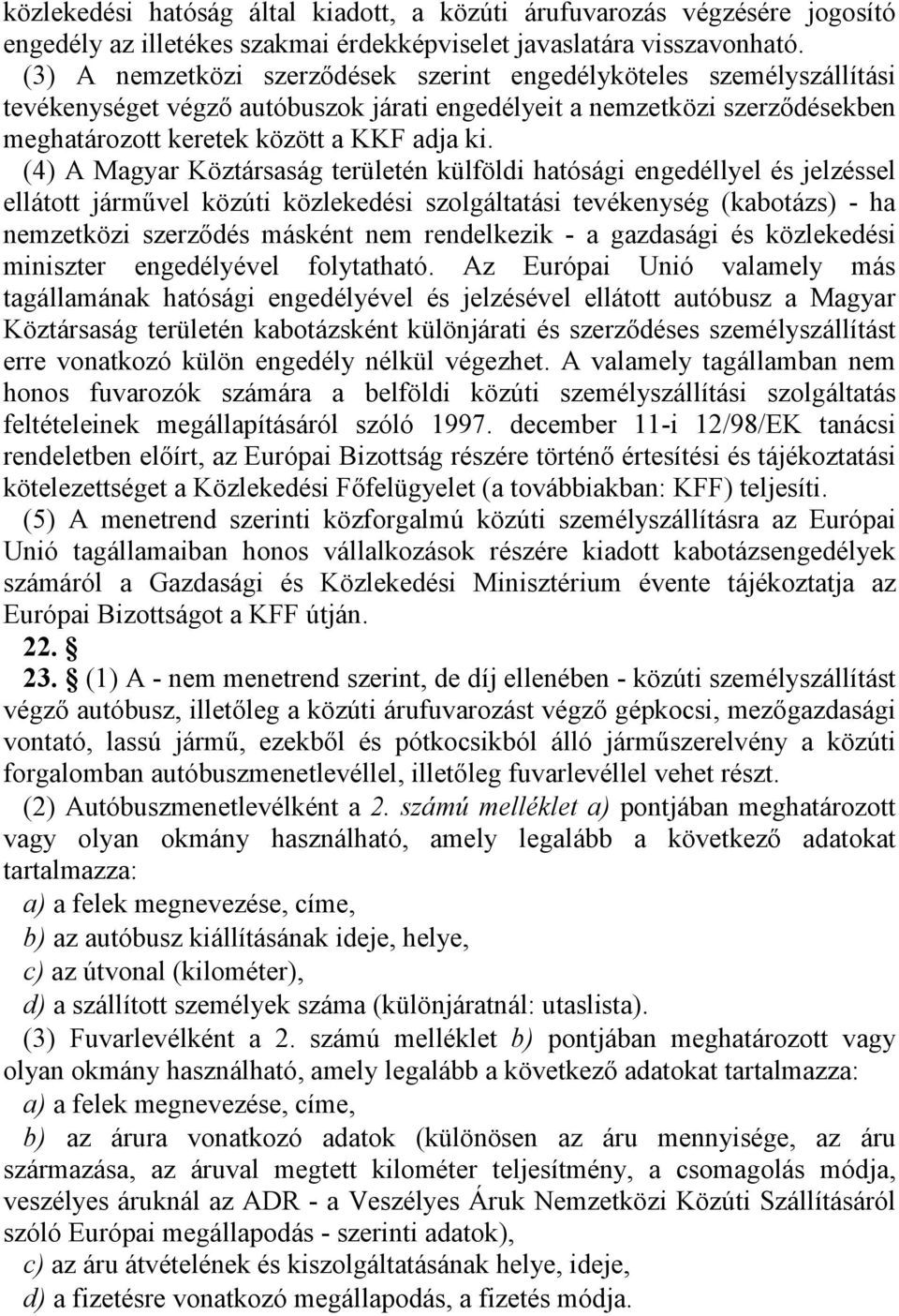 (4) A Magyar Köztársaság területén külföldi hatósági engedéllyel és jelzéssel ellátott járművel közúti közlekedési szolgáltatási tevékenység (kabotázs) - ha nemzetközi szerződés másként nem