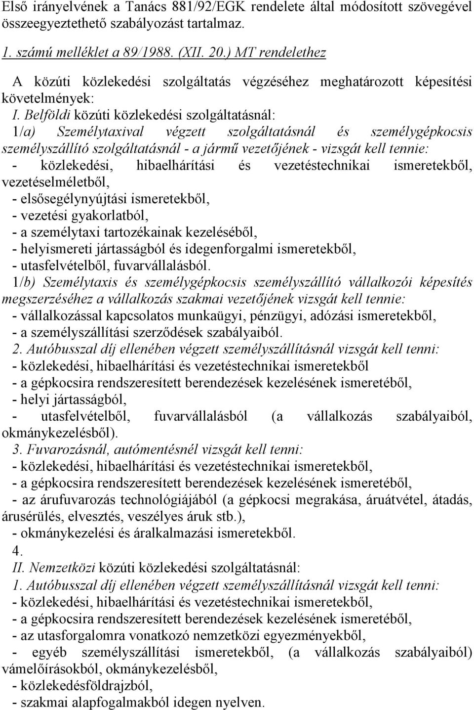 Belföldi közúti közlekedési szolgáltatásnál: 1/a) Személytaxival végzett szolgáltatásnál és személygépkocsis személyszállító szolgáltatásnál - a jármű vezetőjének - vizsgát kell tennie: -