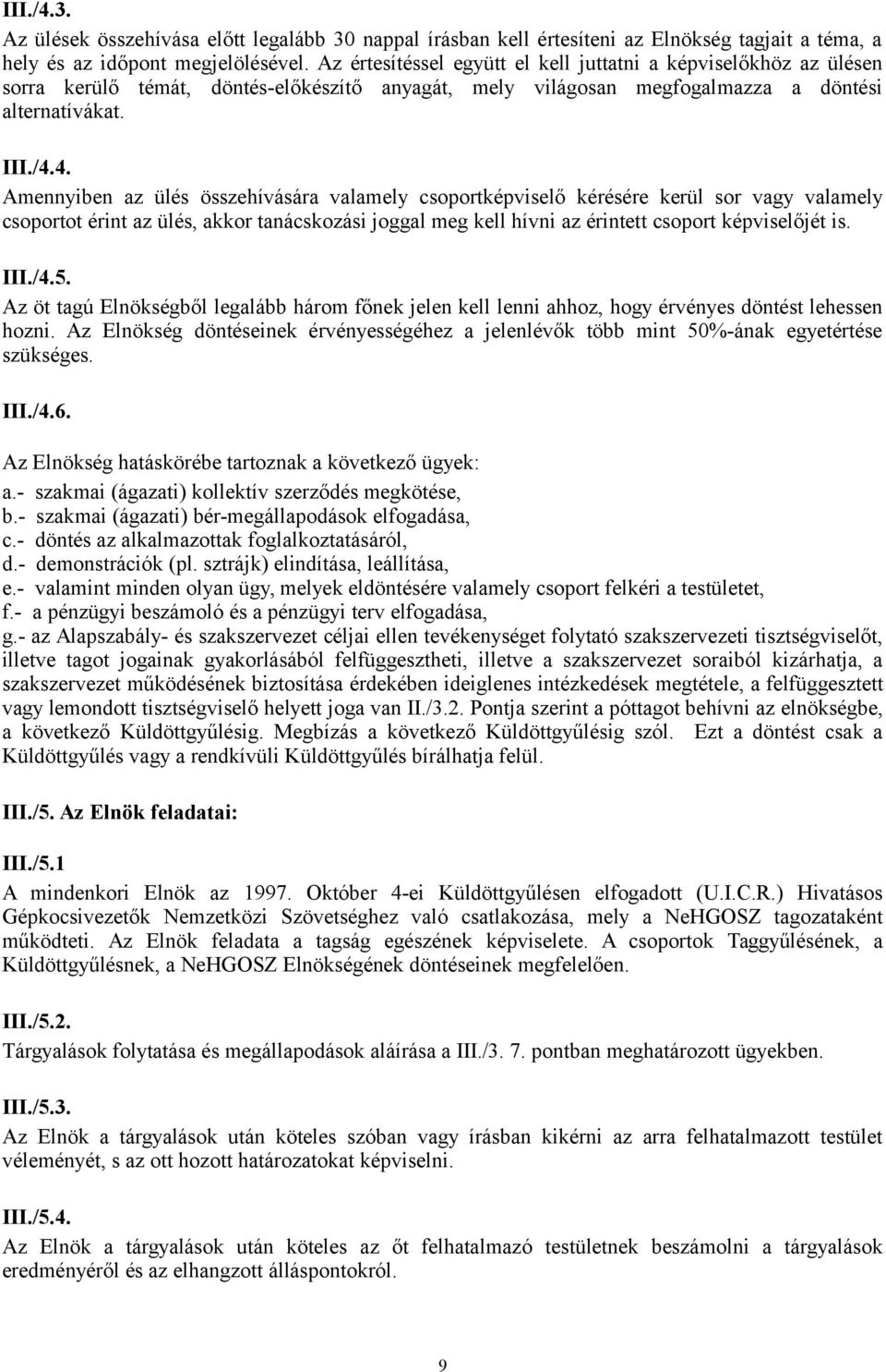 4. Amennyiben az ülés összehívására valamely csoportképviselő kérésére kerül sor vagy valamely csoportot érint az ülés, akkor tanácskozási joggal meg kell hívni az érintett csoport képviselőjét is.