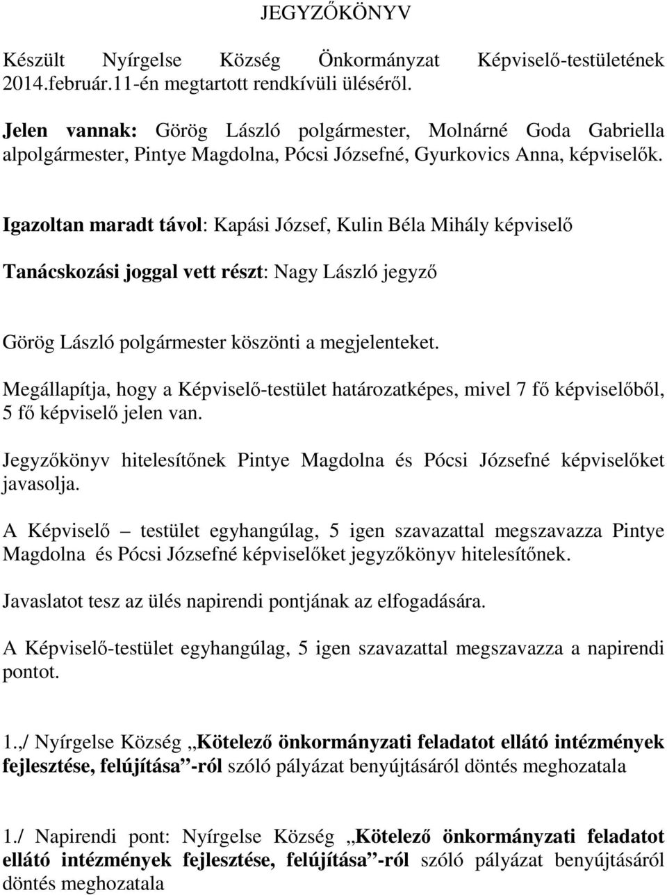 Igazoltan maradt távol: Kapási József, Kulin Béla Mihály képviselő Tanácskozási joggal vett részt: Nagy László jegyző Görög László polgármester köszönti a megjelenteket.