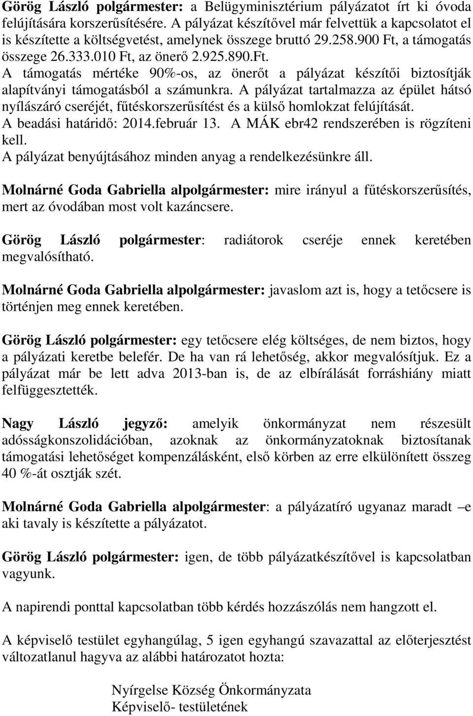 a támogatás összege 26.333.010 Ft, az önerő 2.925.890.Ft. A támogatás mértéke 90%-os, az önerőt a pályázat készítői biztosítják alapítványi támogatásból a számunkra.