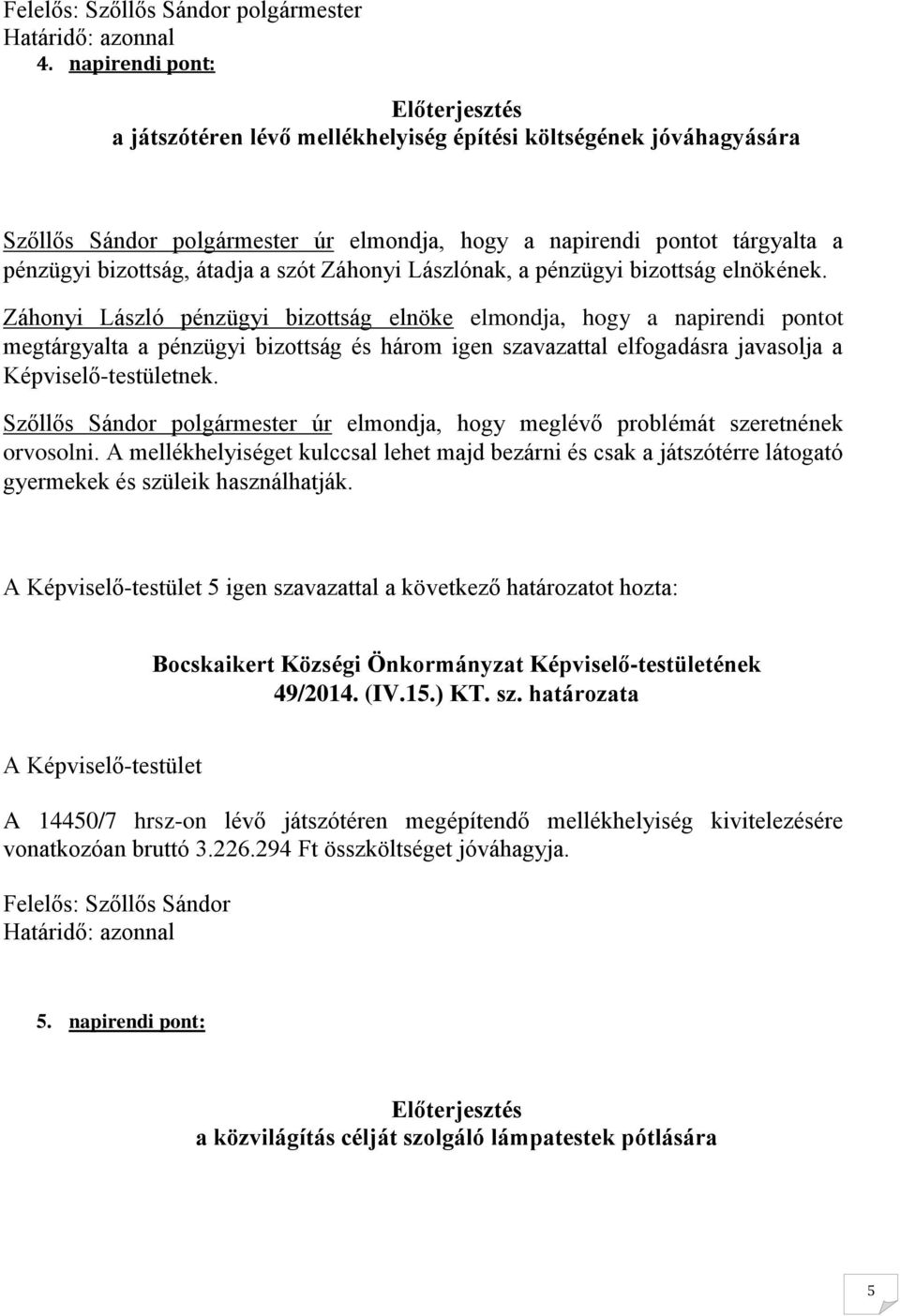 Záhonyi László pénzügyi bizottság elnöke elmondja, hogy a napirendi pontot megtárgyalta a pénzügyi bizottság és három igen szavazattal elfogadásra javasolja a Képviselő-testületnek.