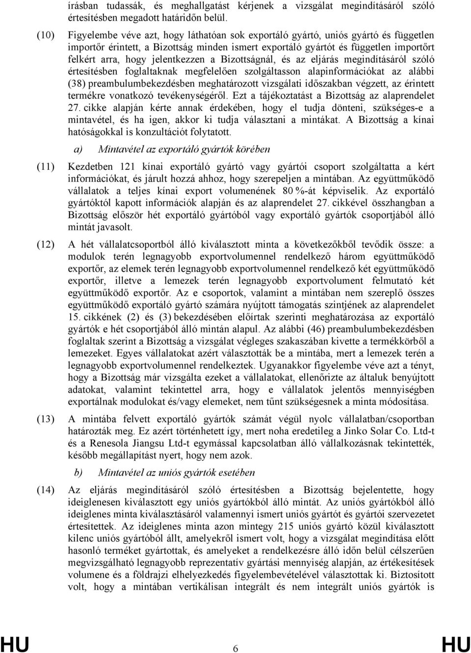 jelentkezzen a Bizottságnál, és az eljárás megindításáról szóló értesítésben foglaltaknak megfelelően szolgáltasson alapinformációkat az alábbi (38) preambulumbekezdésben meghatározott vizsgálati
