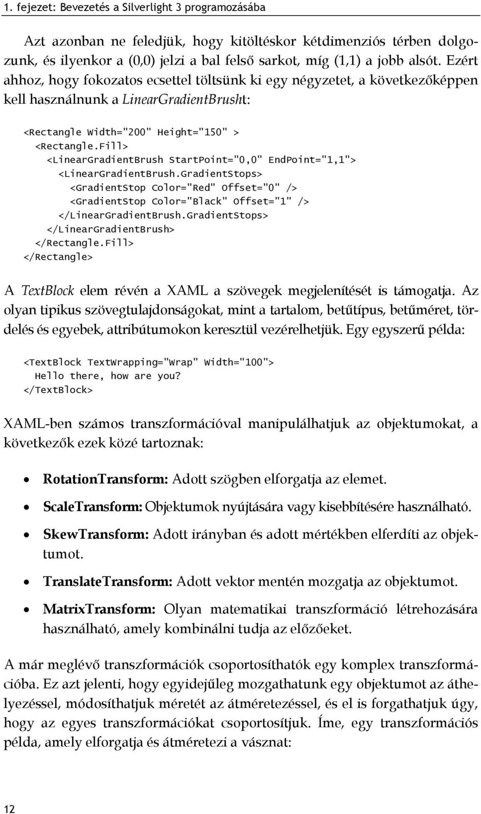Fill> <LinearGradientBrush StartPoint="0,0" EndPoint="1,1"> <LinearGradientBrush.GradientStops> <GradientStop Color="Red" Offset="0" /> <GradientStop Color="Black" Offset="1" /> </LinearGradientBrush.