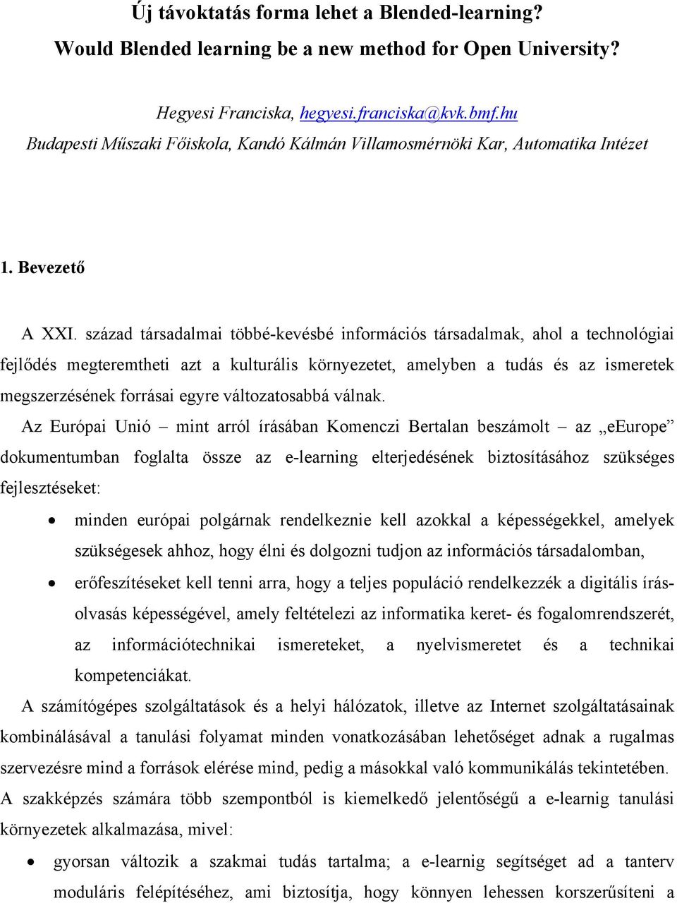 század társadalmai többé-kevésbé információs társadalmak, ahol a technológiai fejlődés megteremtheti azt a kulturális környezetet, amelyben a tudás és az ismeretek megszerzésének forrásai egyre