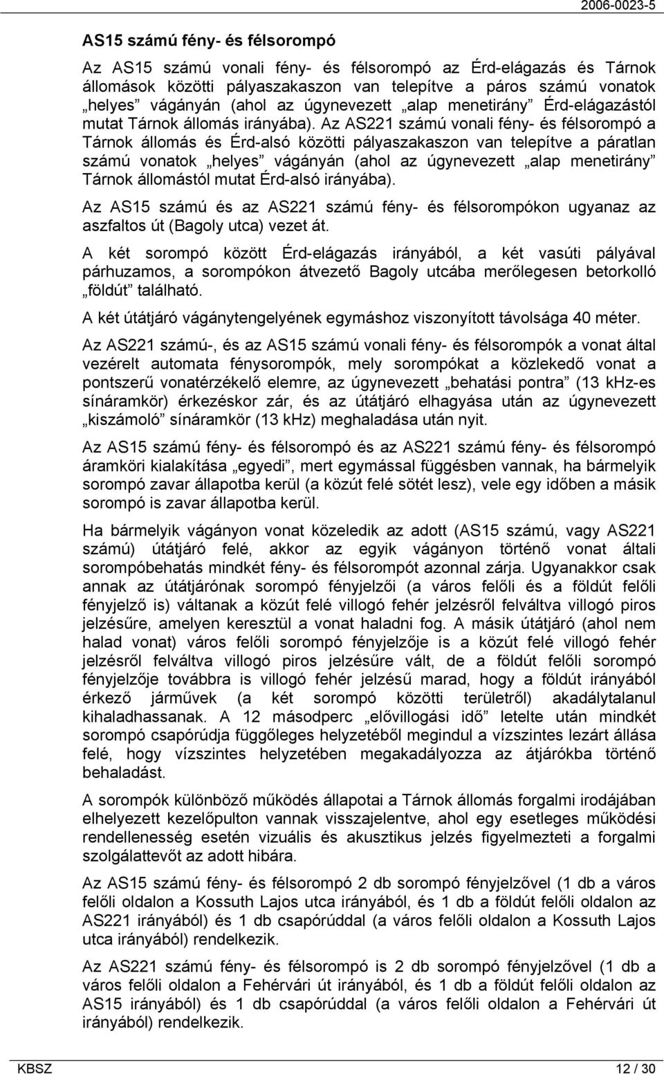 Az AS221 számú vonali fény- és félsorompó a Tárnok állomás és Érd-alsó közötti pályaszakaszon van telepítve a páratlan számú vonatok helyes vágányán (ahol az úgynevezett alap menetirány Tárnok
