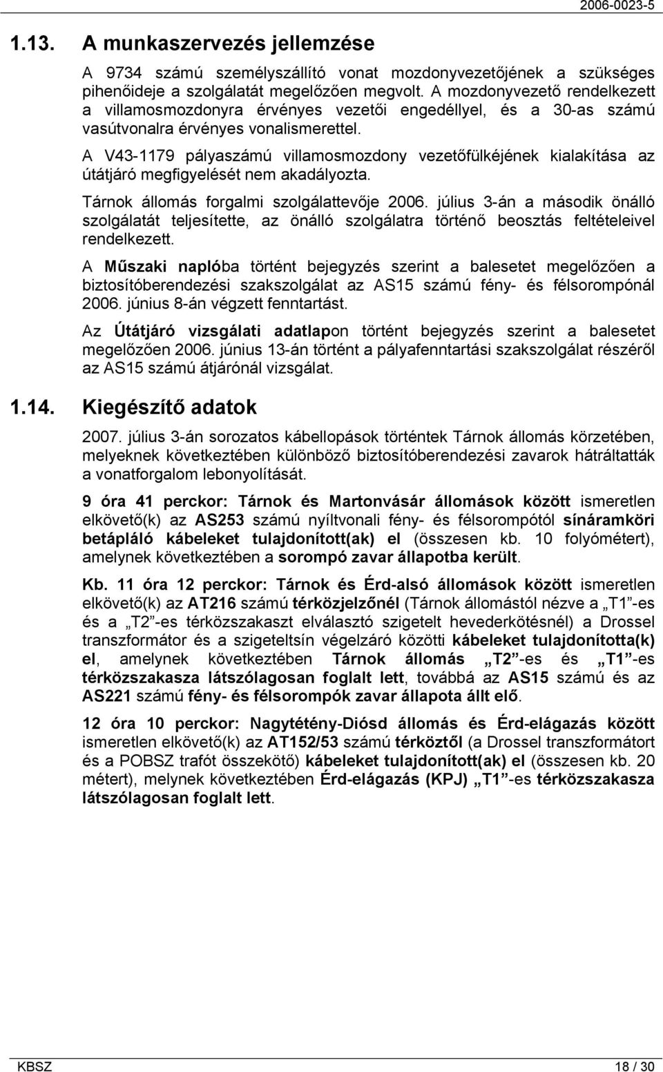 A V43-1179 pályaszámú villamosmozdony vezetőfülkéjének kialakítása az útátjáró megfigyelését nem akadályozta. Tárnok állomás forgalmi szolgálattevője 2006.