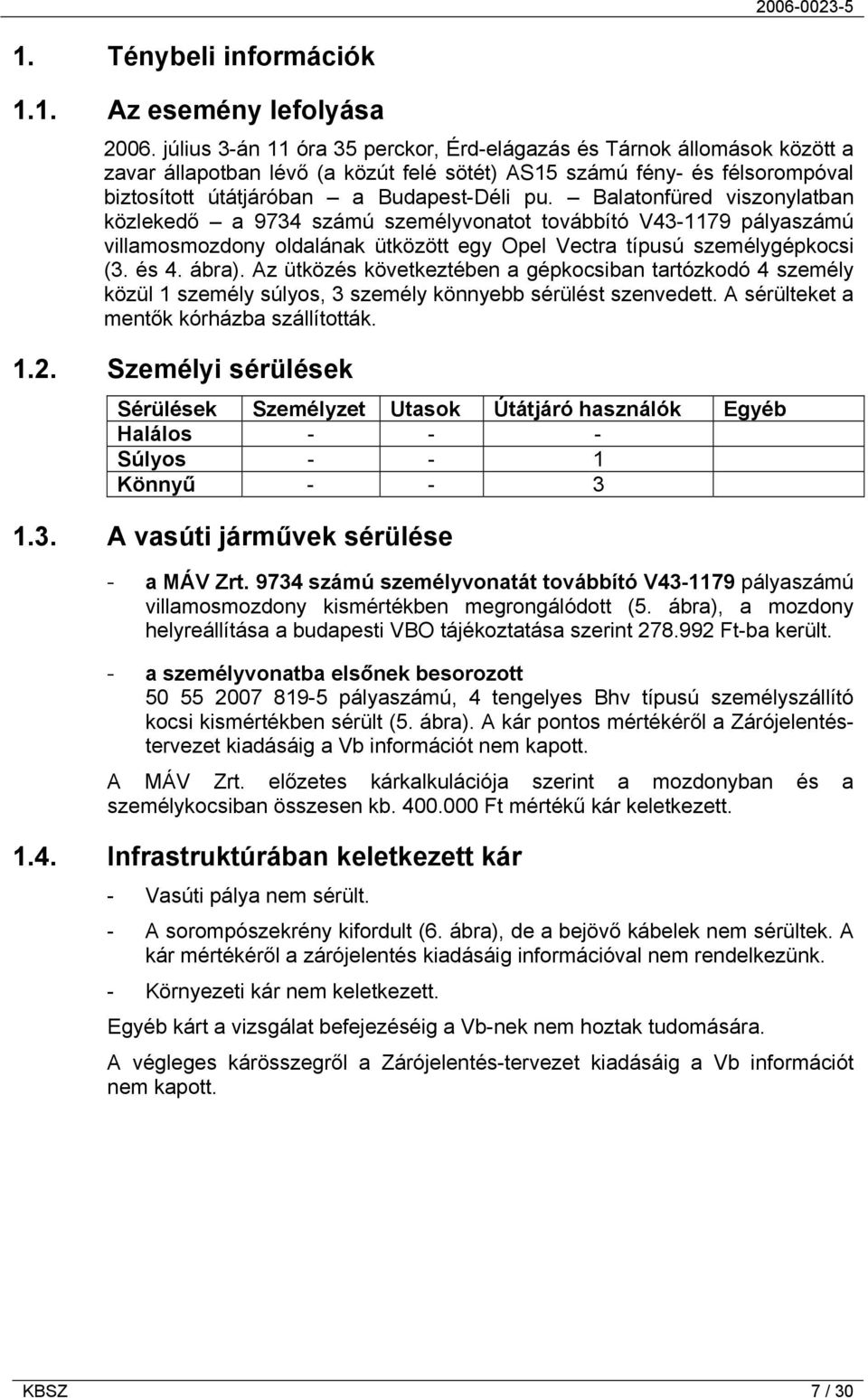 Balatonfüred viszonylatban közlekedő a 9734 számú személyvonatot továbbító V43-1179 pályaszámú villamosmozdony oldalának ütközött egy Opel Vectra típusú személygépkocsi (3. és 4. ábra).