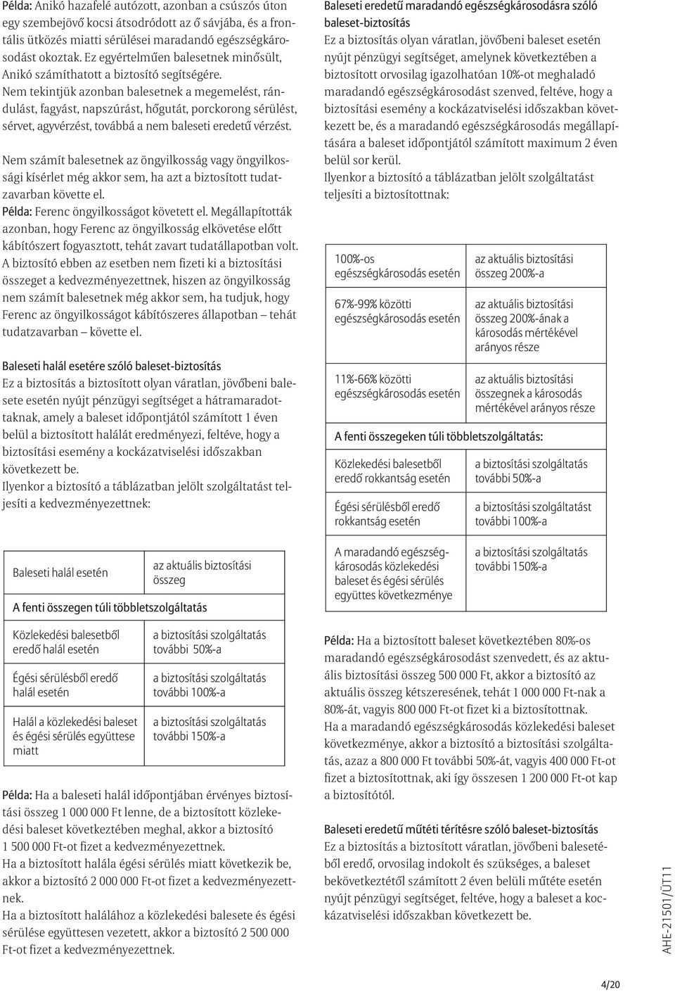 Nem tekintjük azonban balesetnek a megemelést, rándulást, fagyást, napszúrást, hõgutát, porckorong sérülést, sérvet, agyvérzést, továbbá a nem baleseti eredetû vérzést.