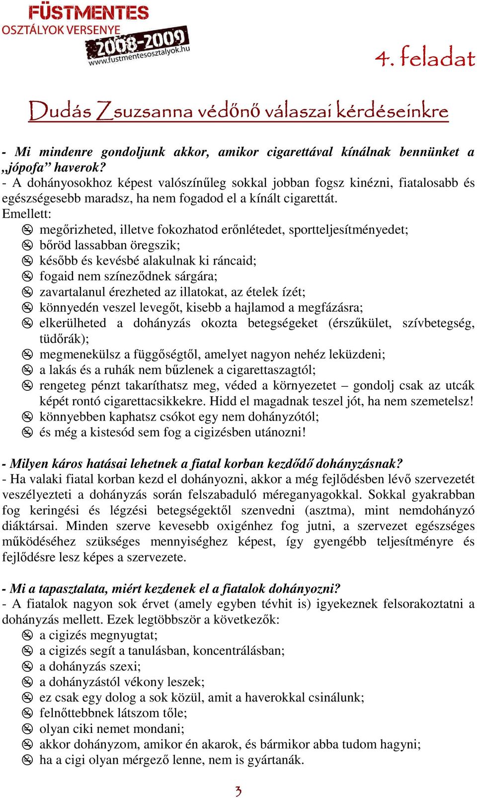 Emellett: megőrizheted, illetve fokozhatod erőnlétedet, sportteljesítményedet; bőröd lassabban öregszik; később és kevésbé alakulnak ki ráncaid; fogaid nem színeződnek sárgára; zavartalanul érezheted