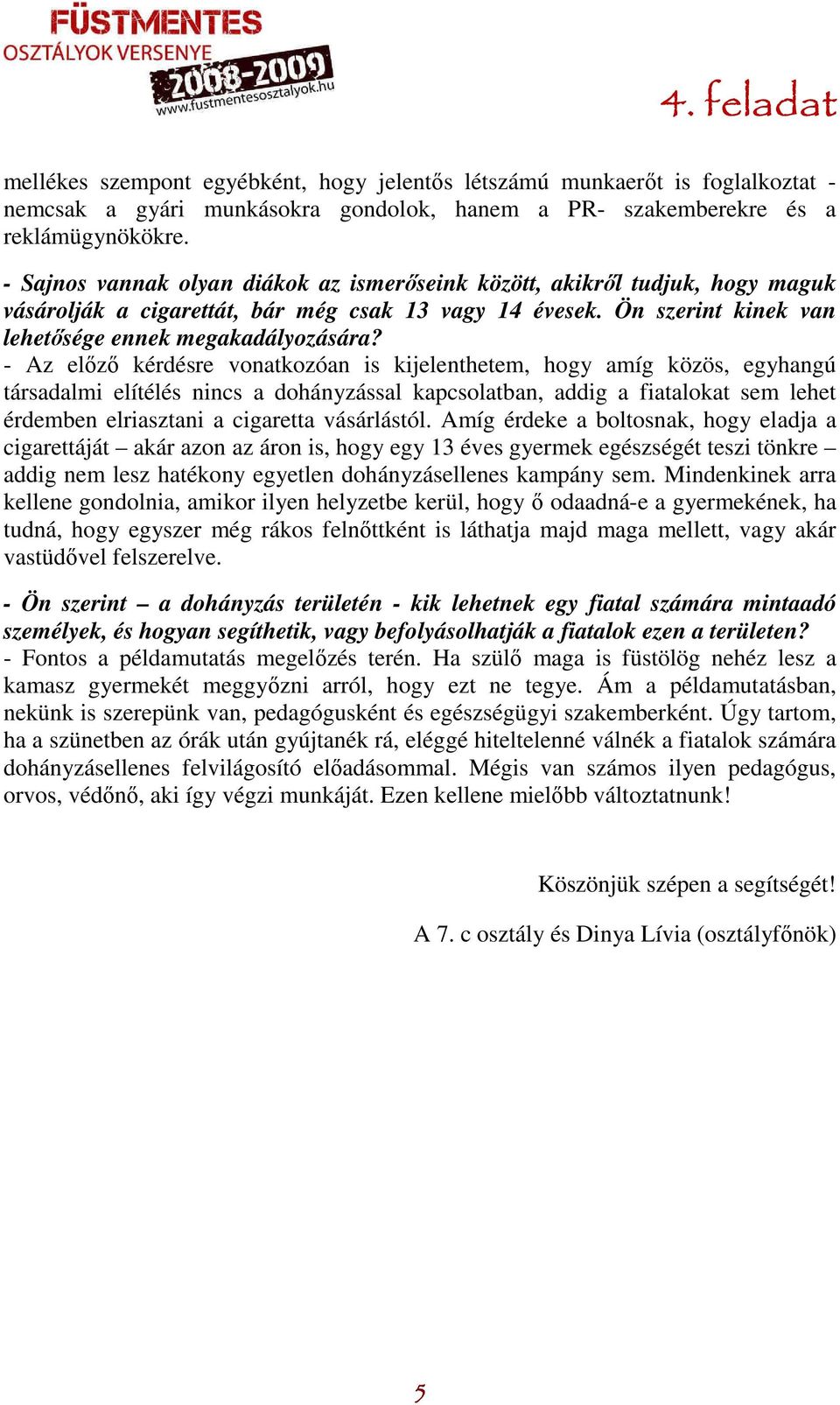 - Az előző kérdésre vonatkozóan is kijelenthetem, hogy amíg közös, egyhangú társadalmi elítélés nincs a dohányzással kapcsolatban, addig a fiatalokat sem lehet érdemben elriasztani a cigaretta