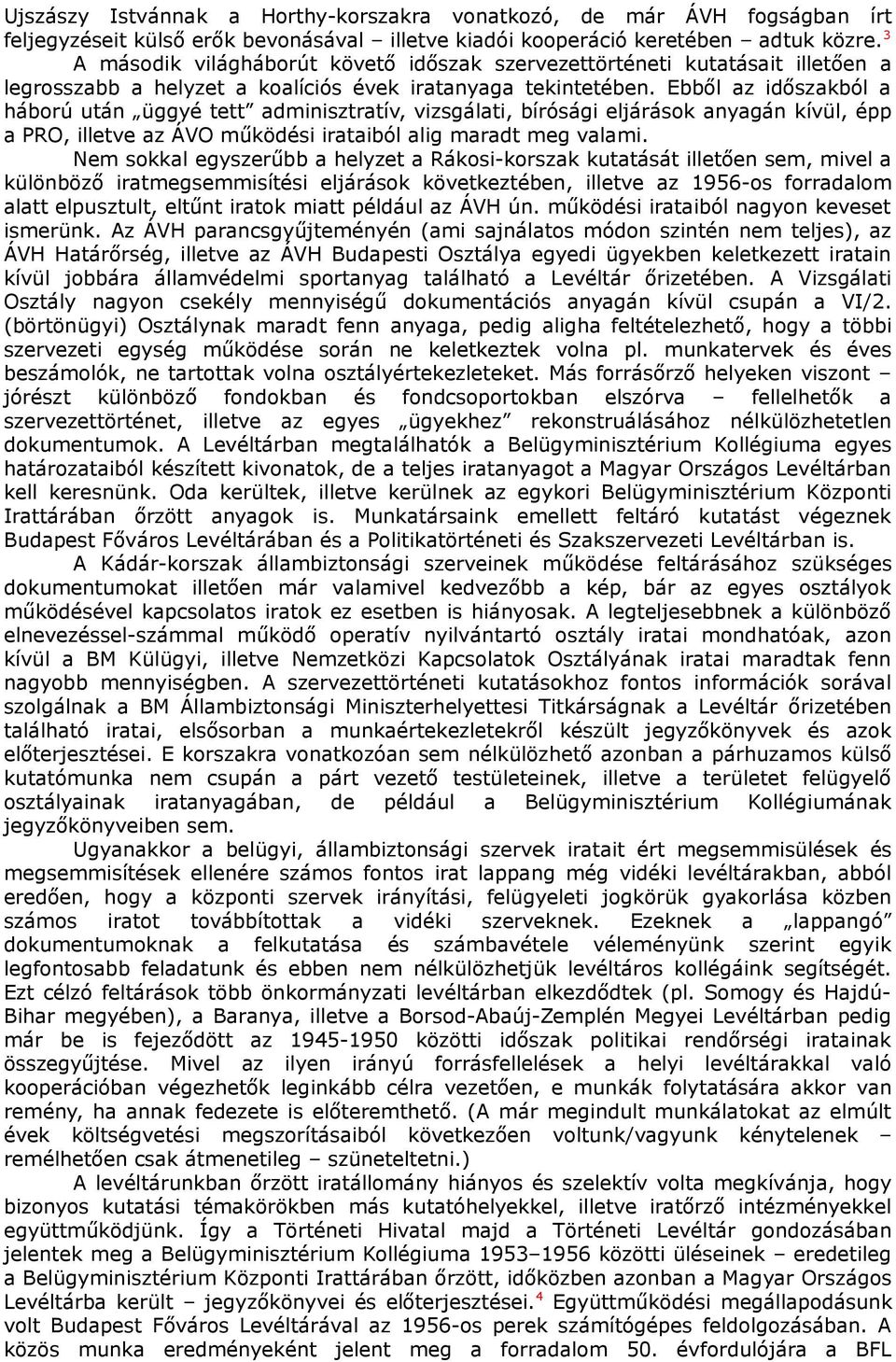 Ebből az időszakból a háború után üggyé tett adminisztratív, vizsgálati, bírósági eljárások anyagán kívül, épp a PRO, illetve az ÁVO működési irataiból alig maradt meg valami.