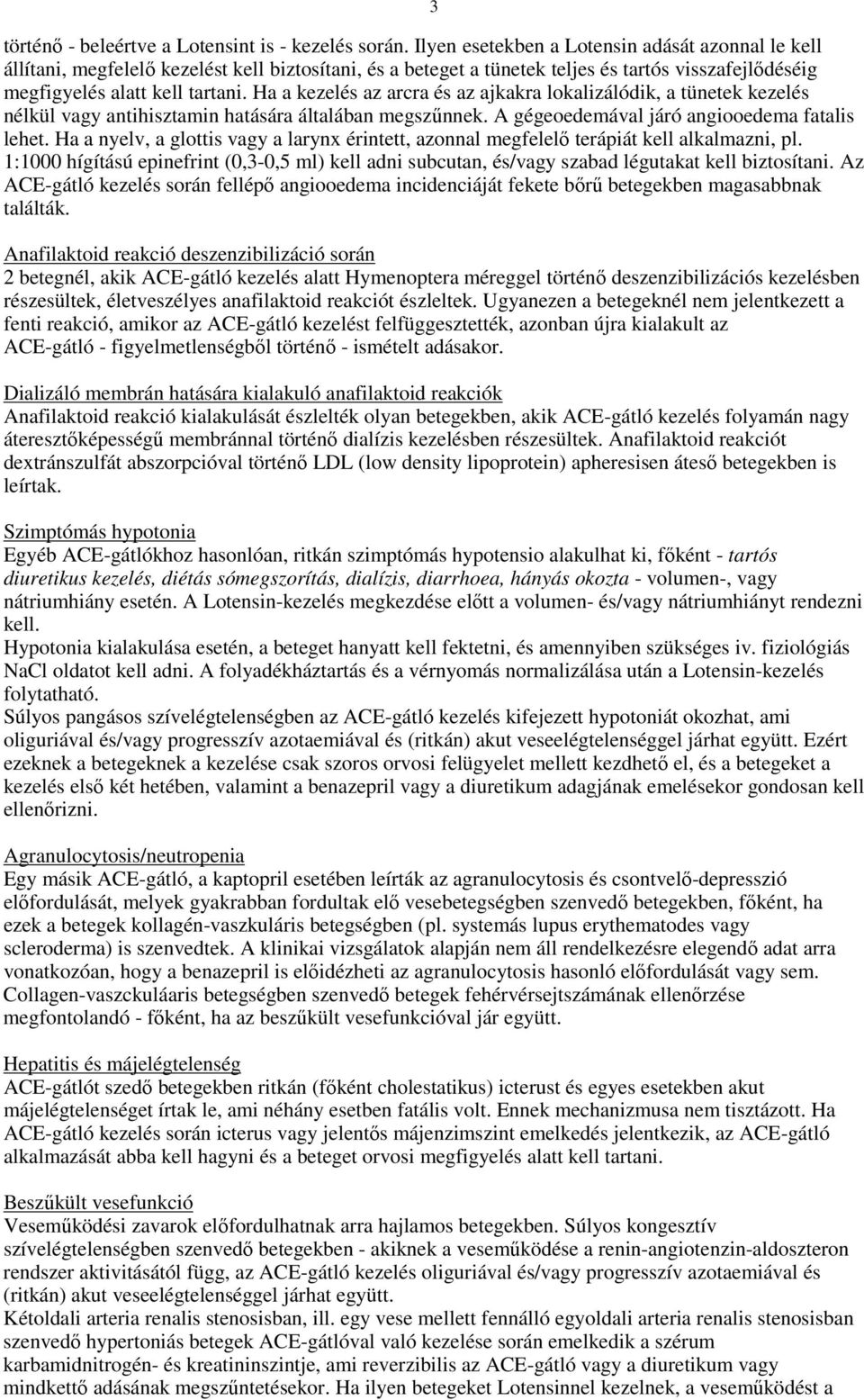 Ha a kezelés az arcra és az ajkakra lokalizálódik, a tünetek kezelés nélkül vagy antihisztamin hatására általában megszőnnek. A gégeoedemával járó angiooedema fatalis lehet.