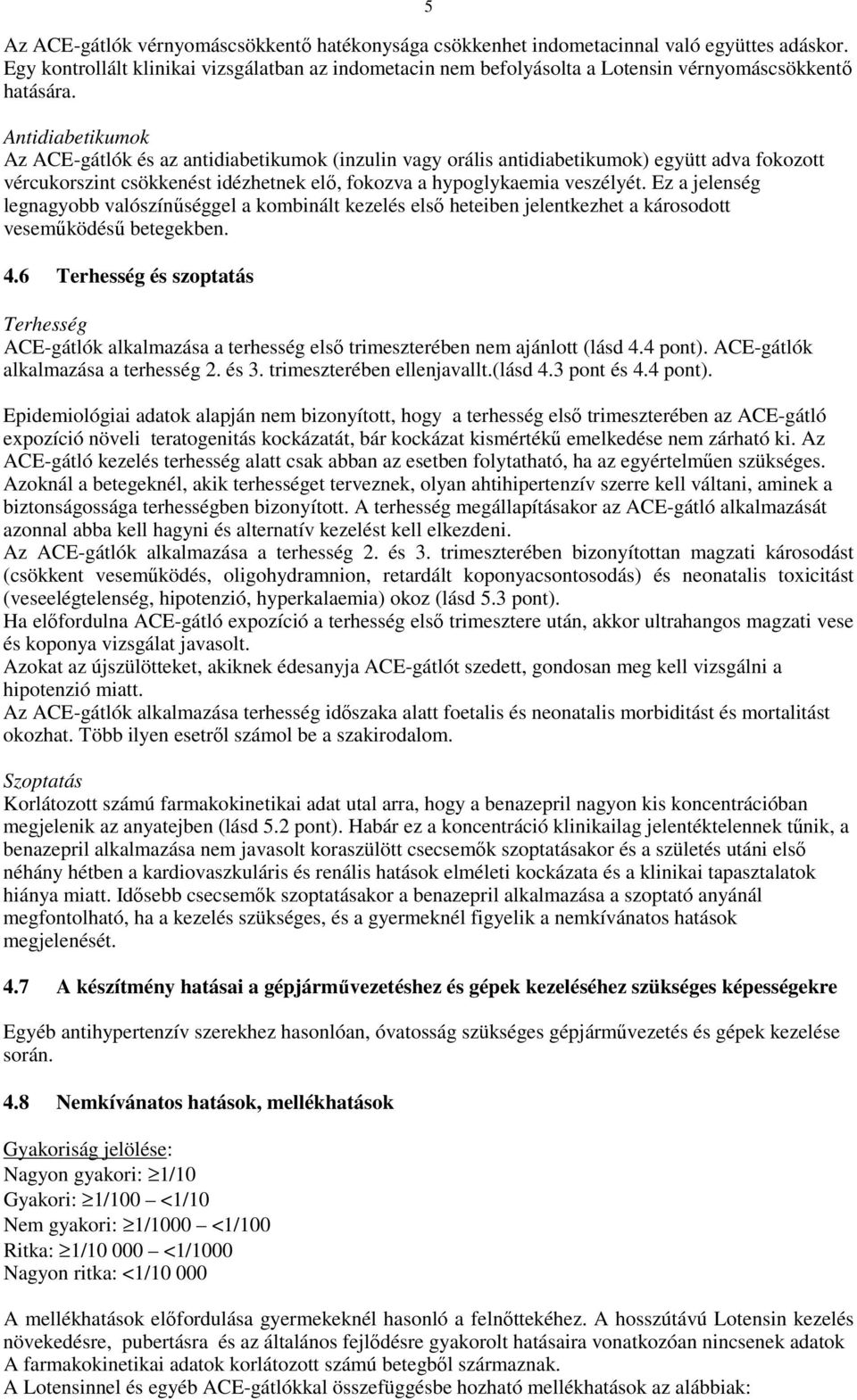 Antidiabetikumok Az ACE-gátlók és az antidiabetikumok (inzulin vagy orális antidiabetikumok) együtt adva fokozott vércukorszint csökkenést idézhetnek elı, fokozva a hypoglykaemia veszélyét.