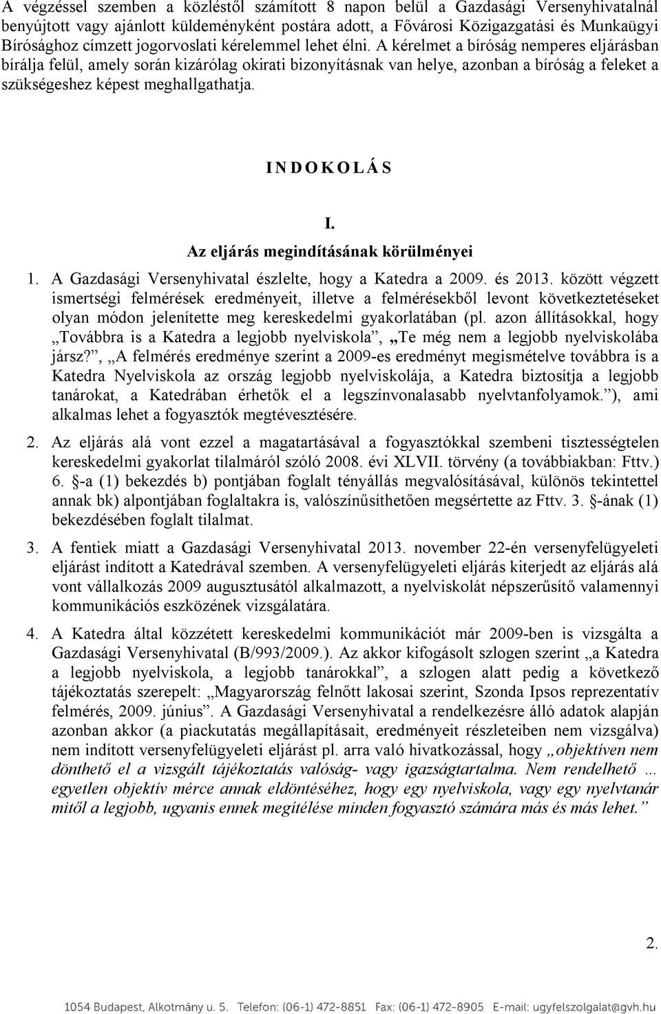 A kérelmet a bíróság nemperes eljárásban bírálja felül, amely során kizárólag okirati bizonyításnak van helye, azonban a bíróság a feleket a szükségeshez képest meghallgathatja. I N D O K O L Á S I.