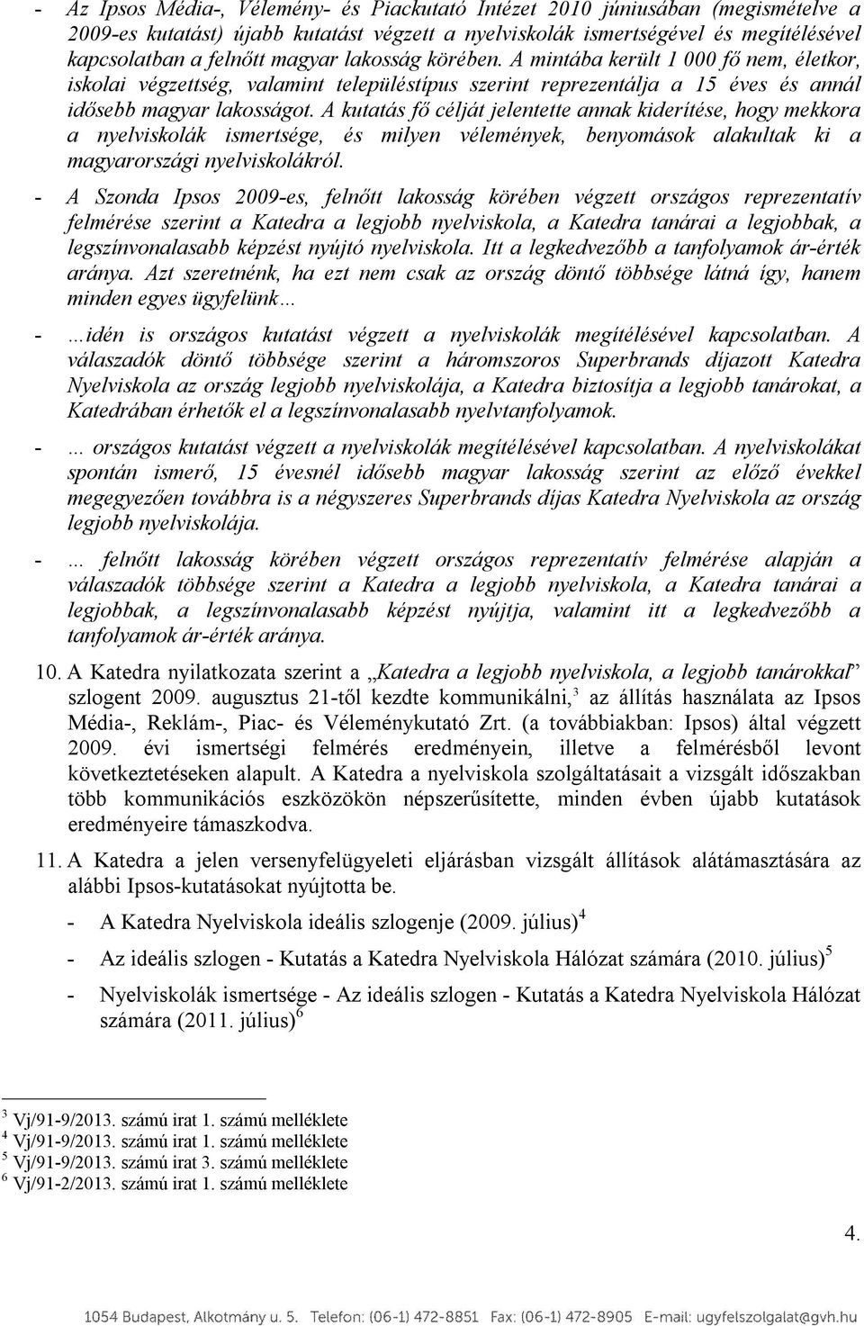 A kutatás fő célját jelentette annak kiderítése, hogy mekkora a nyelviskolák ismertsége, és milyen vélemények, benyomások alakultak ki a magyarországi nyelviskolákról.