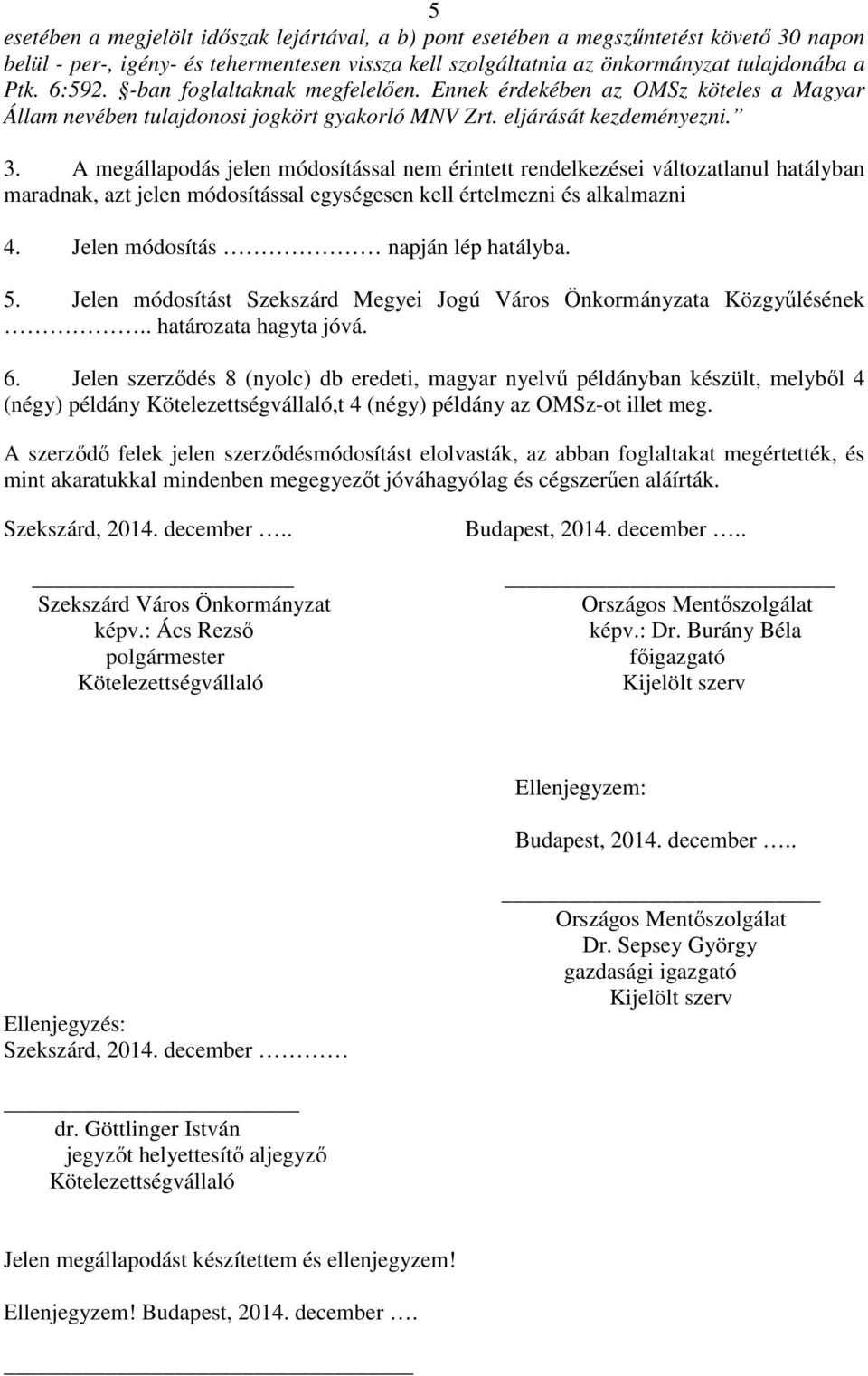 A megállapodás jelen módosítással nem érintett rendelkezései változatlanul hatályban maradnak, azt jelen módosítással egységesen kell értelmezni és alkalmazni 4. Jelen módosítás napján lép hatályba.