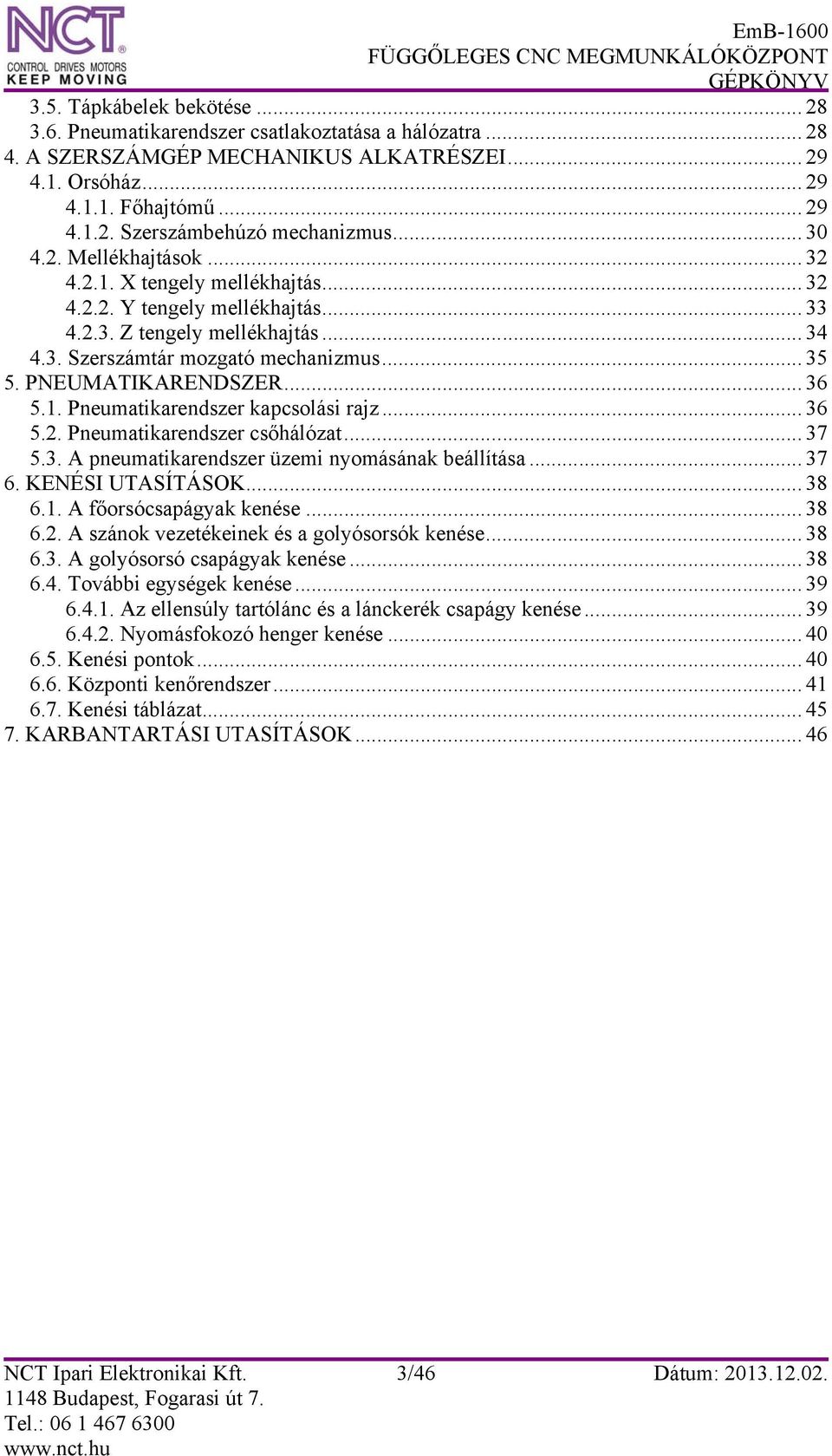 PNEUMATIKARENDSZER... 36 5.1. Pneumatikarendszer kapcsolási rajz... 36 5.2. Pneumatikarendszer csőhálózat... 37 5.3. A pneumatikarendszer üzemi nyomásának beállítása... 37 6. KENÉSI UTASÍTÁSOK... 38 6.